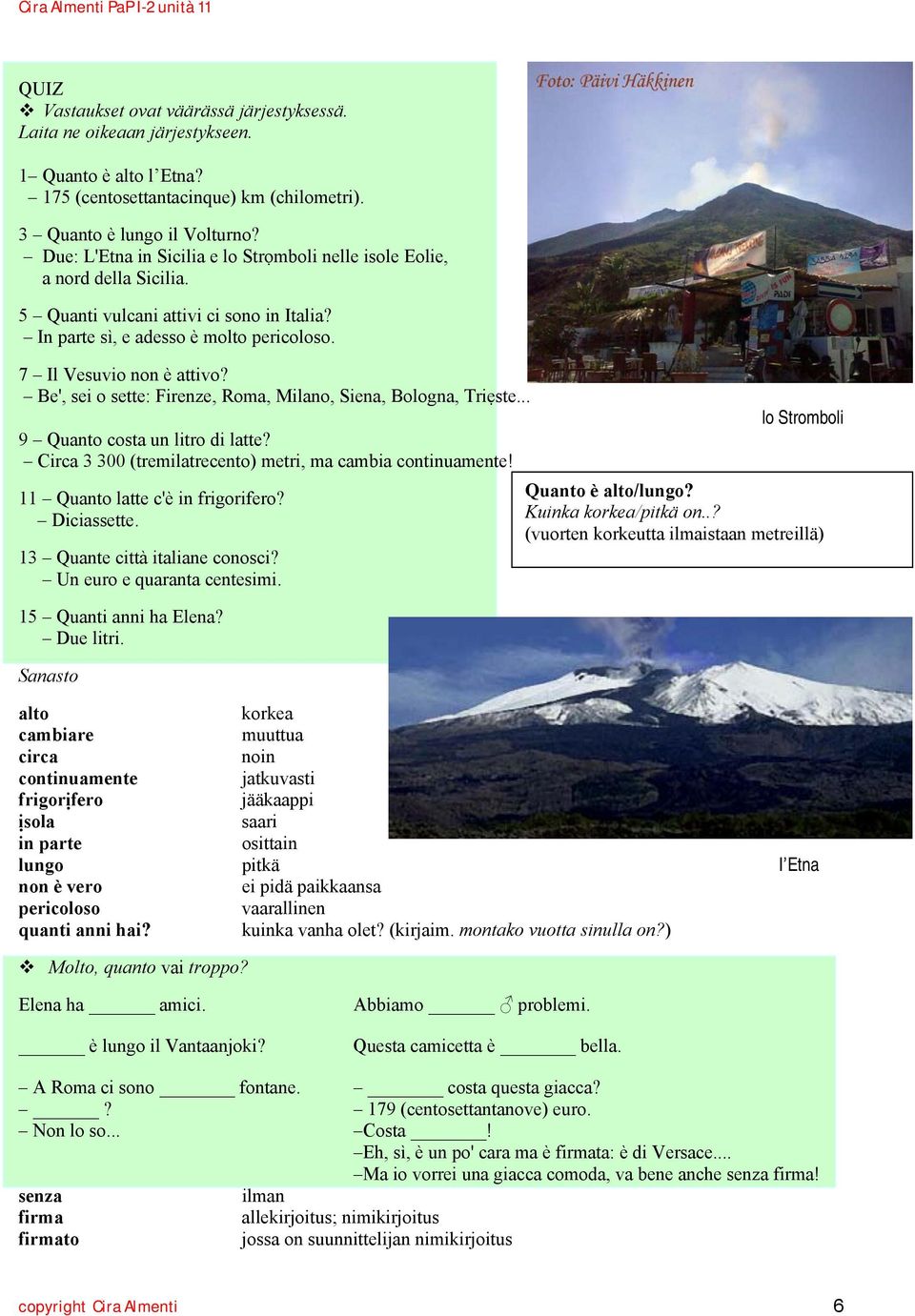 Be', sei o sette: Firenze, Roma, Milano, Siena, Bologna, Triẹste... 9 Quanto costa un litro di latte? Circa 3 300 (tremilatrecento) metri, ma cambia continuamente! 11 Quanto latte c'è in frigorifero?