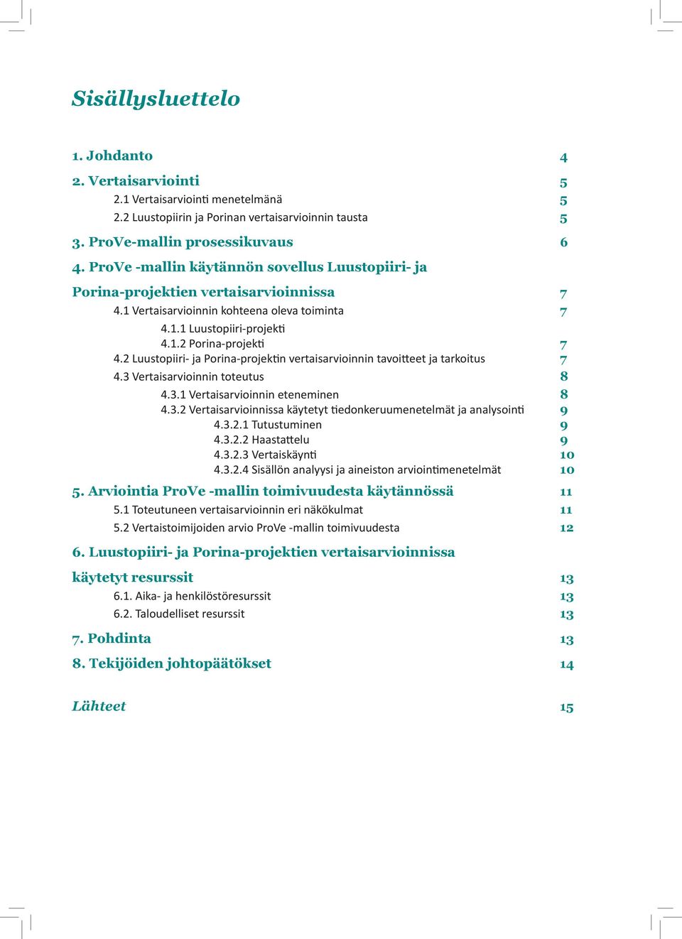 2 Luustopiiri- ja Porina-projektin vertaisarvioinnin tavoitteet ja tarkoitus 7 4.3 Vertaisarvioinnin toteutus 8 4.3.1 Vertaisarvioinnin eteneminen 8 4.3.2 Vertaisarvioinnissa käytetyt tiedonkeruumenetelmät ja analysointi 9 4.