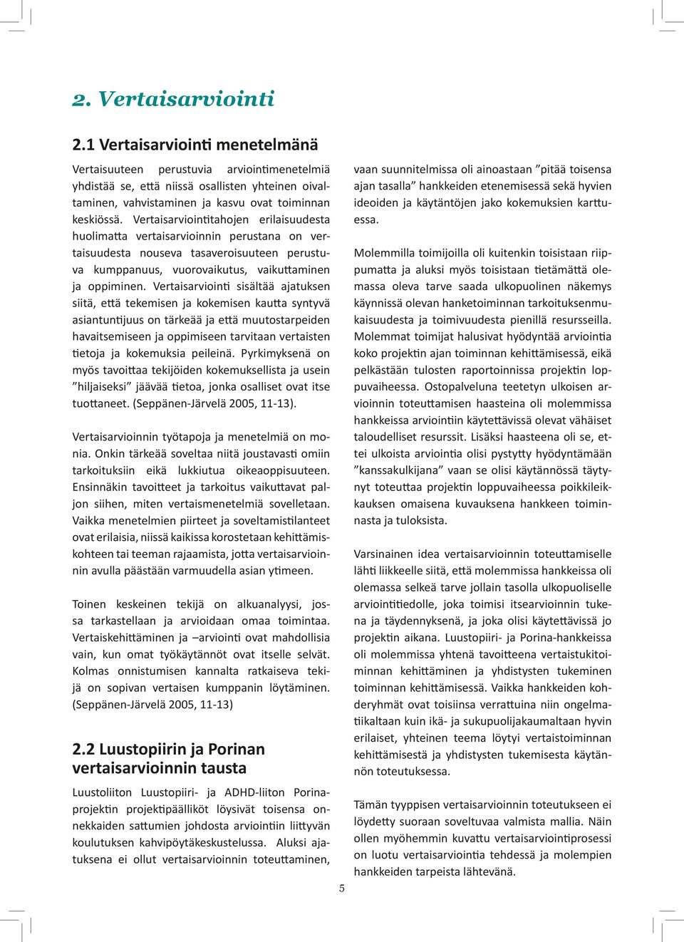 Vertaisarviointitahojen erilaisuudesta huolimatta vertaisarvioinnin perustana on vertaisuudesta nouseva tasaveroisuuteen perustuva kumppanuus, vuorovaikutus, vaikuttaminen ja oppiminen.