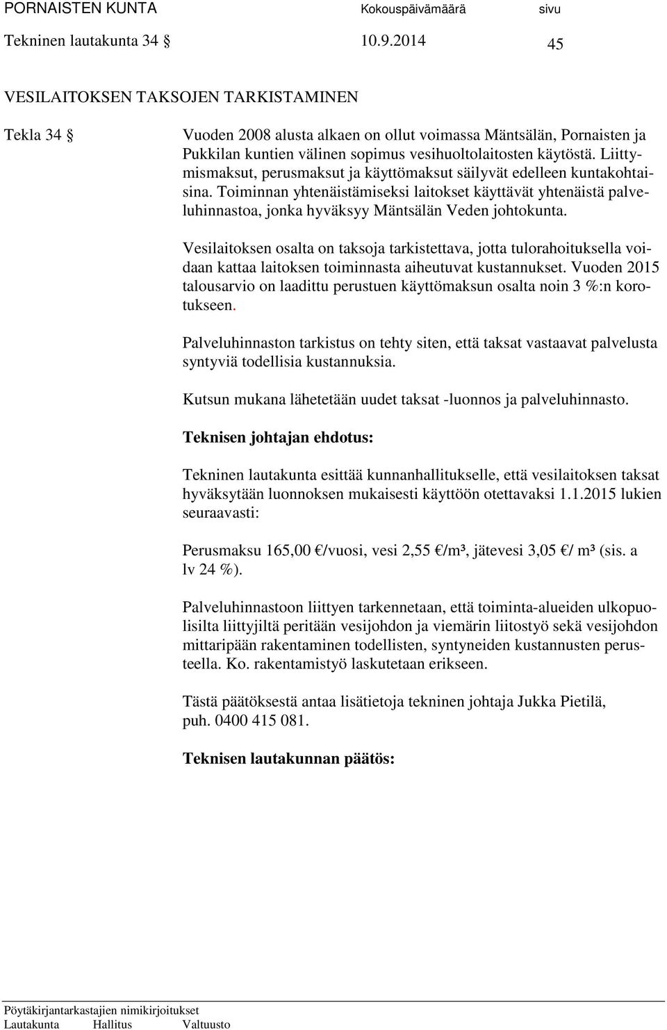 Liittymismaksut, perusmaksut ja käyttömaksut säilyvät edelleen kuntakohtaisina. Toiminnan yhtenäistämiseksi laitokset käyttävät yhtenäistä palveluhinnastoa, jonka hyväksyy Mäntsälän Veden johtokunta.