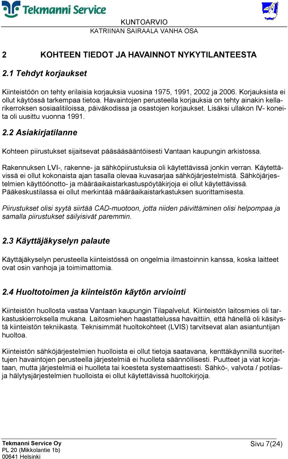 2 Asiakirjatilanne Kohteen piirustukset sijaitsevat pääsääsääntöisesti Vantaan kaupungin arkistossa. Rakennuksen LVI-, rakenne- ja sähköpiirustuksia oli käytettävissä jonkin verran.