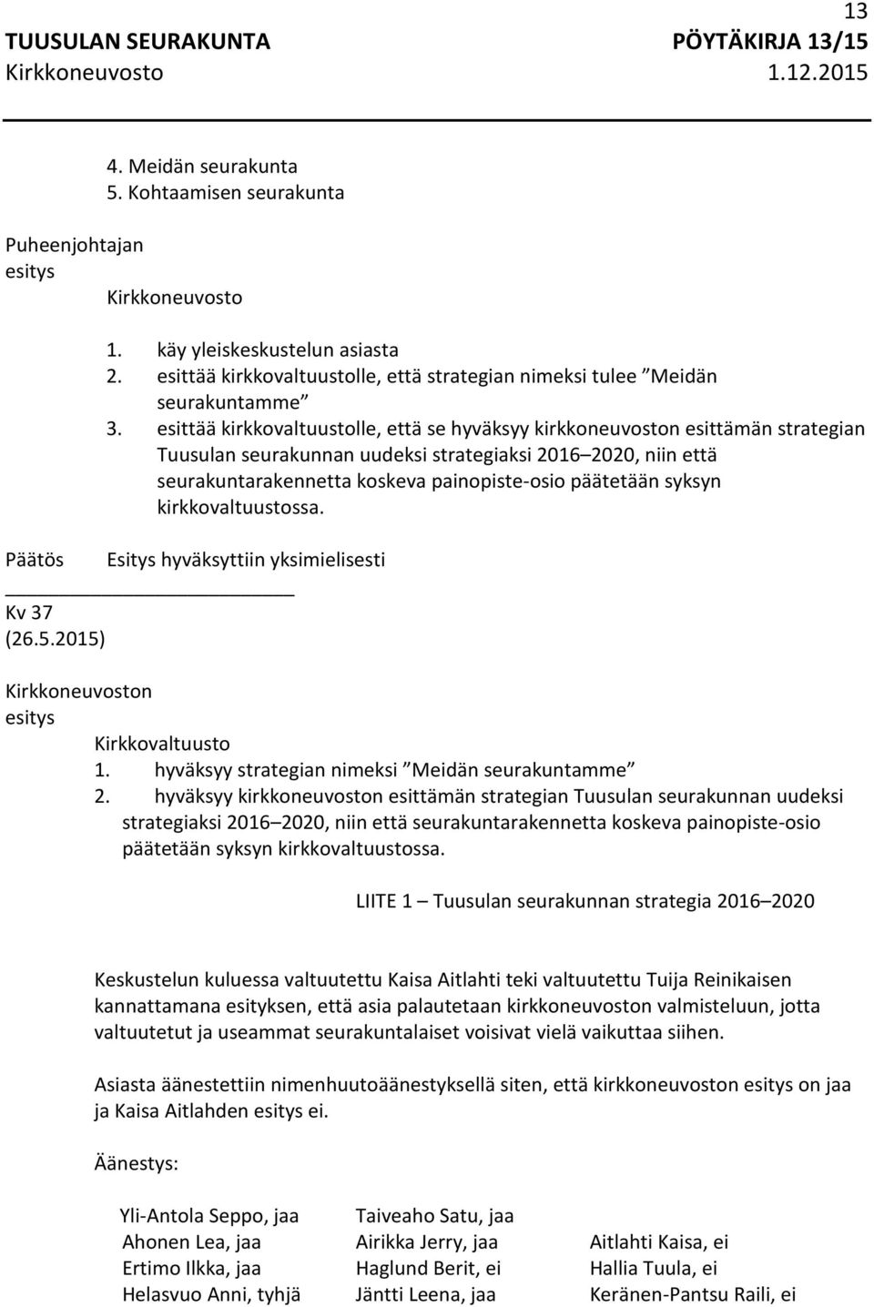 syksyn kirkkovaltuustossa. Esitys hyväksyttiin yksimielisesti Kv 37 (26.5.2015) Kirkkoneuvoston Kirkkovaltuusto 1. hyväksyy strategian nimeksi Meidän seurakuntamme 2.