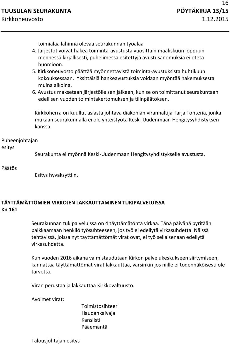 Kirkkoneuvosto päättää myönnettävistä toiminta-avustuksista huhtikuun kokouksessaan. Yksittäisiä hankeavustuksia voidaan myöntää hakemuksesta muina aikoina. 6.