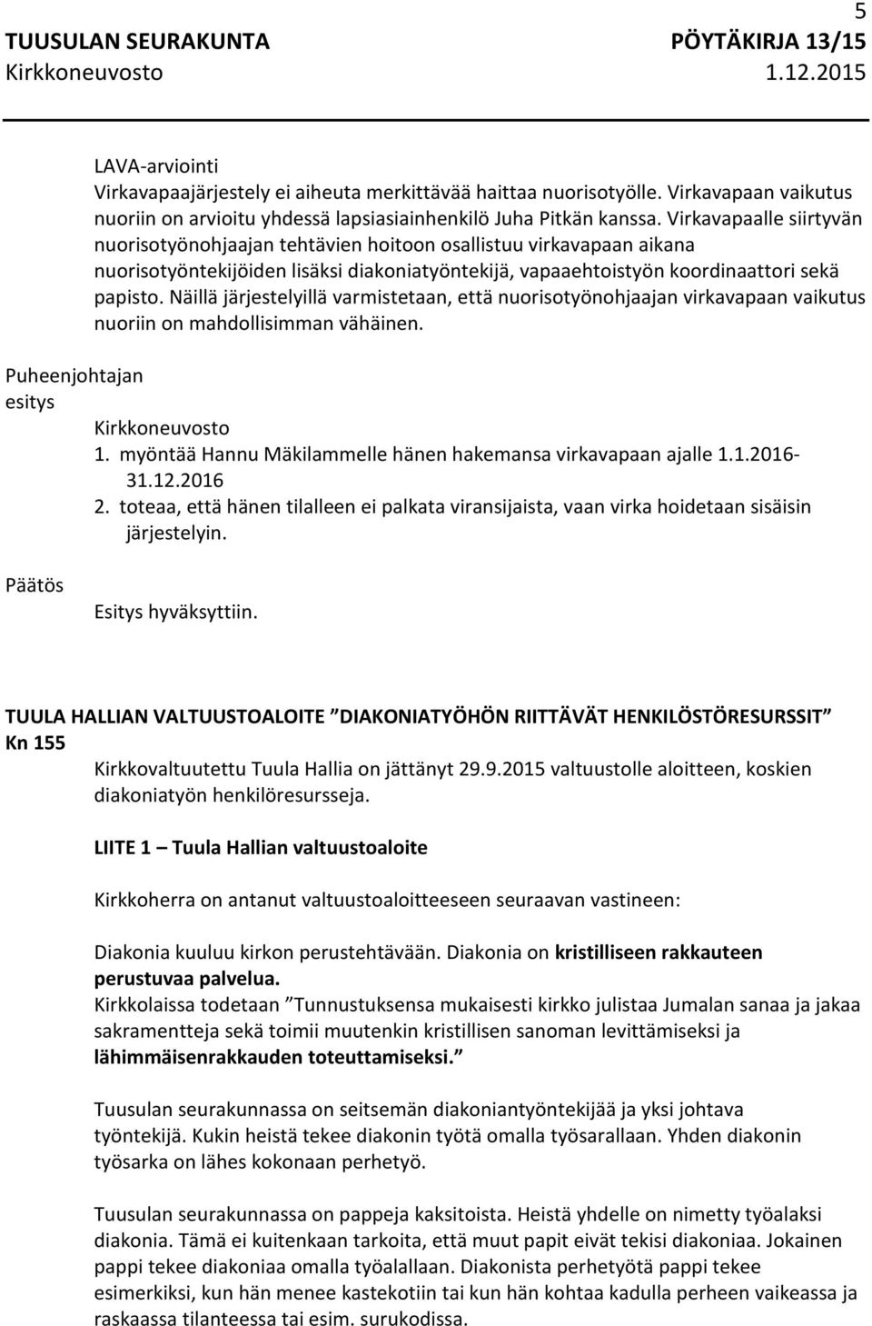 Näillä järjestelyillä varmistetaan, että nuorisotyönohjaajan virkavapaan vaikutus nuoriin on mahdollisimman vähäinen. Kirkkoneuvosto 1. myöntää Hannu Mäkilammelle hänen hakemansa virkavapaan ajalle 1.