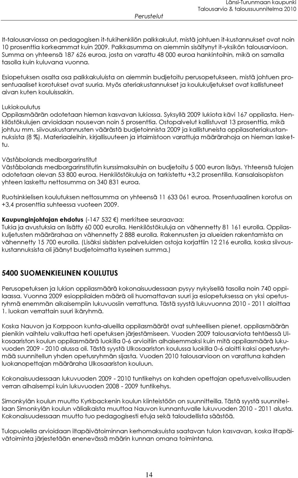 Esiopetuksen osalta osa palkkakuluista on aiemmin budjetoitu perusopetukseen, mistä johtuen prosentuaaliset korotukset ovat suuria.
