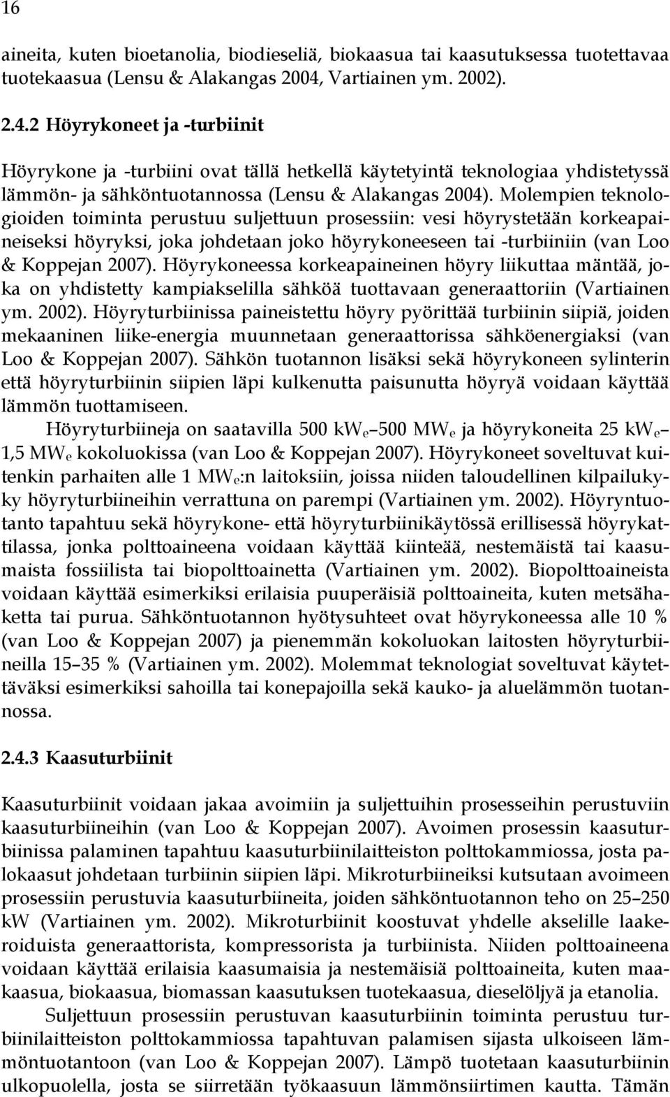 Molempien teknologioiden toiminta perustuu suljettuun prosessiin: vesi höyrystetään korkeapaineiseksi höyryksi, joka johdetaan joko höyrykoneeseen tai -turbiiniin (van Loo & Koppejan 2007).