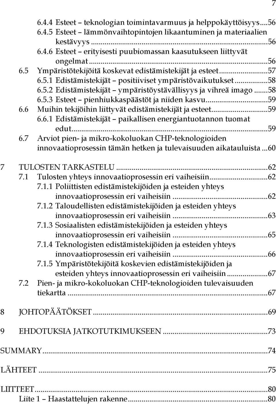 .. 58 6.5.3 Esteet pienhiukkaspäästöt ja niiden kasvu... 59 6.6 Muihin tekijöihin liittyvät edistämistekijät ja esteet... 59 6.6.1 Edistämistekijät paikallisen energiantuotannon tuomat edut... 59 6.7 Arviot pien- ja mikro-kokoluokan CHP-teknologioiden innovaatioprosessin tämän hetken ja tulevaisuuden aikatauluista.