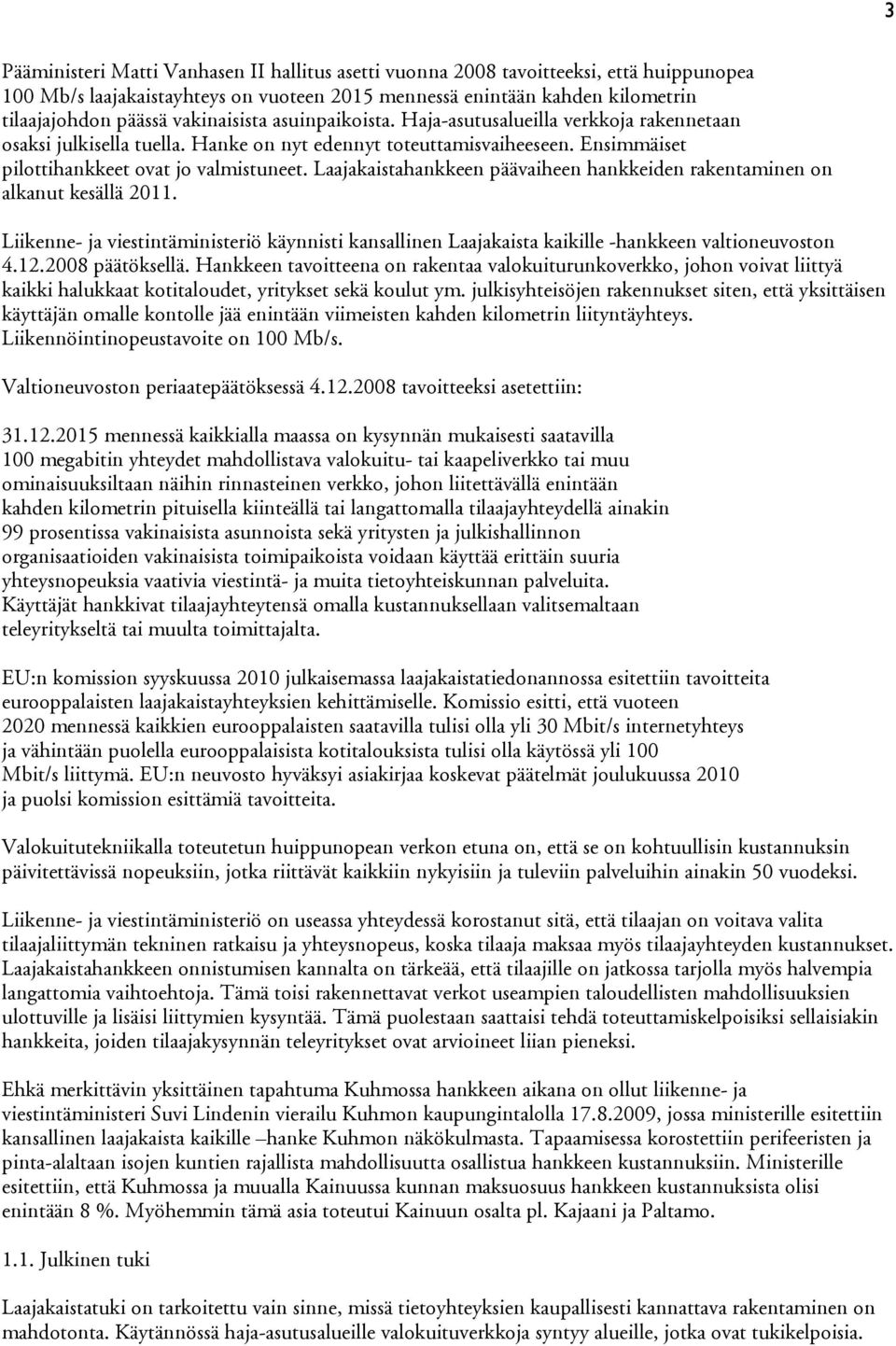 Laajakaistahankkeen päävaiheen hankkeiden rakentaminen on alkanut kesällä 2011. Liikenne- ja viestintäministeriö käynnisti kansallinen Laajakaista kaikille -hankkeen valtioneuvoston 4.12.