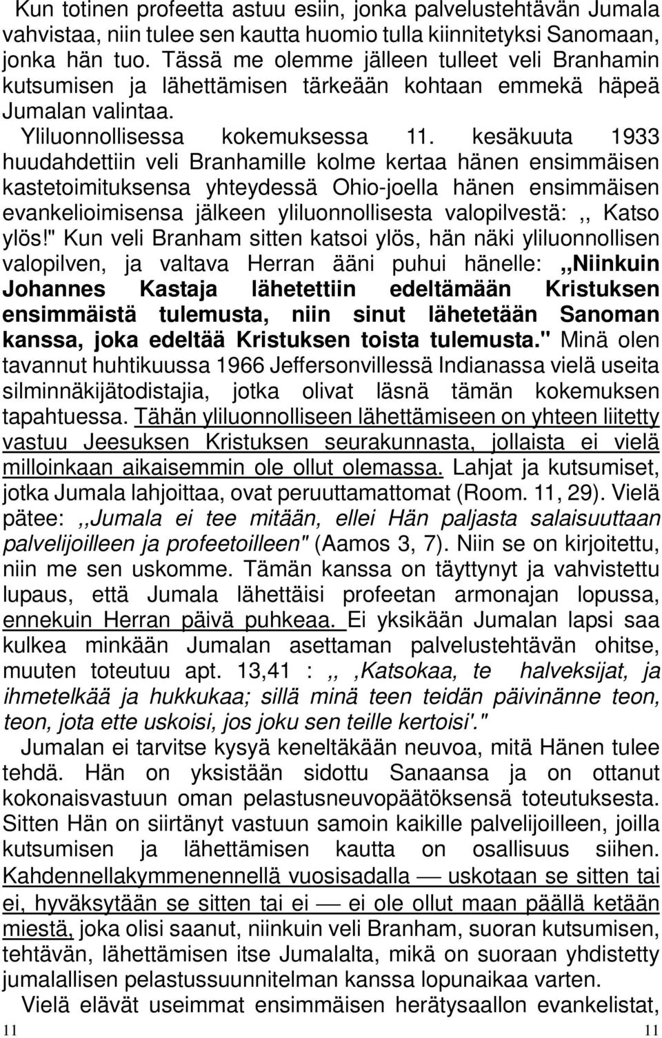 kesäkuuta 1933 huudahdettiin veli Branhamille kolme kertaa hänen ensimmäisen kastetoimituksensa yhteydessä Ohio-joella hänen ensimmäisen evankelioimisensa jälkeen yliluonnollisesta valopilvestä:,,