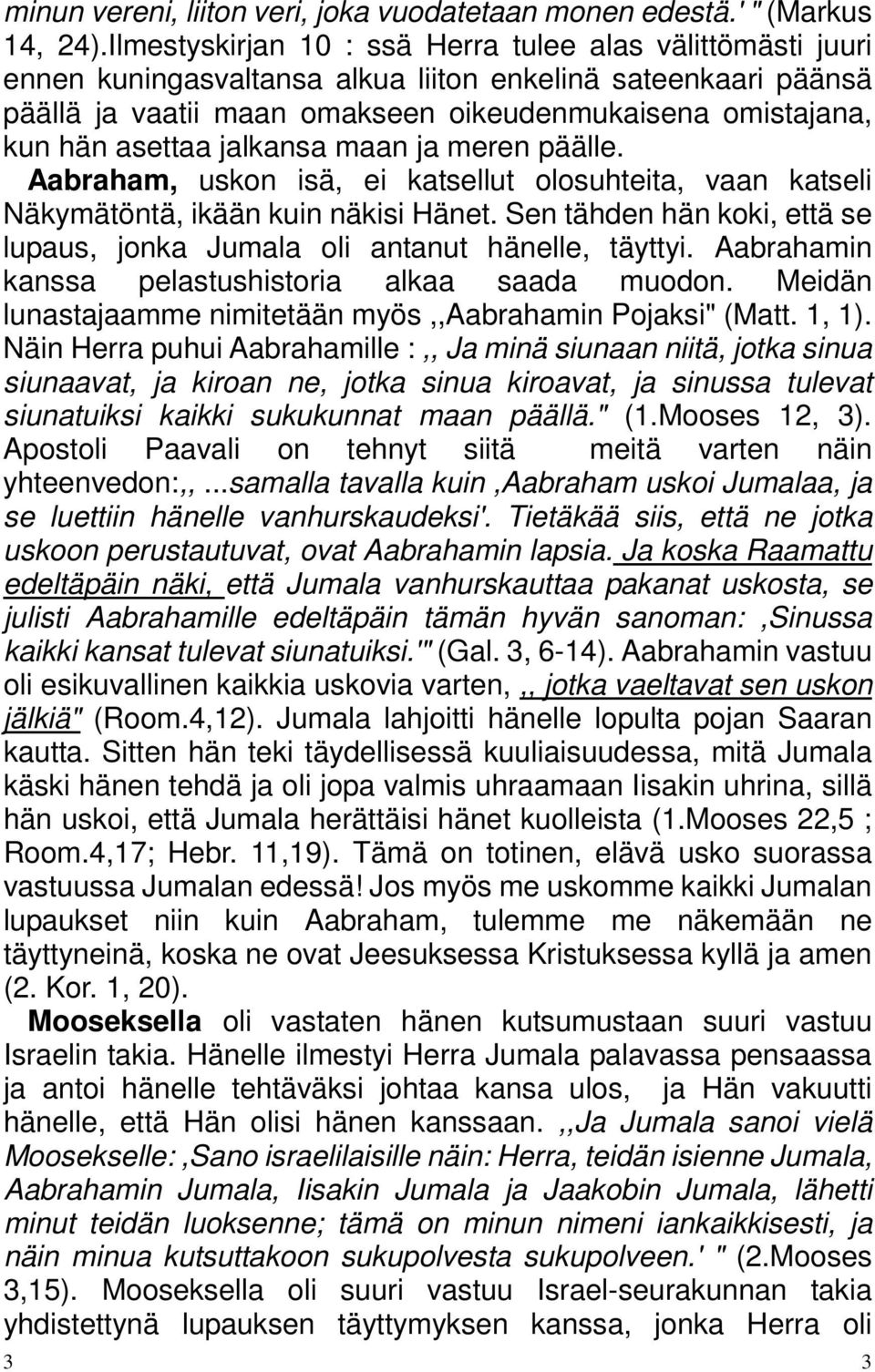 asettaa jalkansa maan ja meren päälle. Aabraham, uskon isä, ei katsellut olosuhteita, vaan katseli Näkymätöntä, ikään kuin näkisi Hänet.