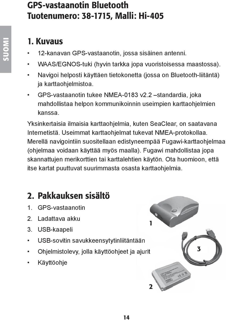 2 standardia, joka mahdollistaa helpon kommunikoinnin useimpien karttaohjelmien kanssa. Yksinkertaisia ilmaisia karttaohjelmia, kuten SeaClear, on saatavana Internetistä.
