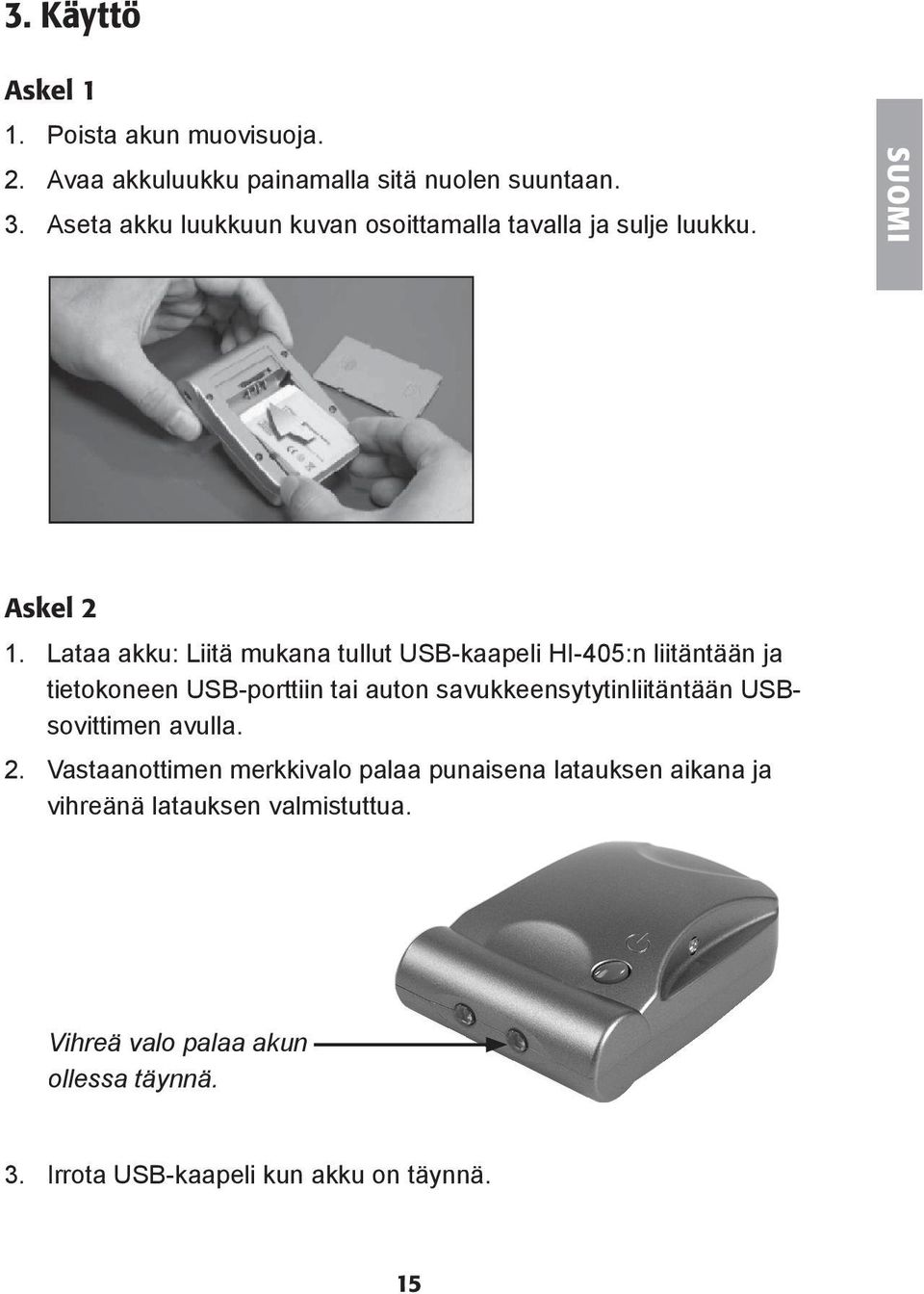 Lataa akku: Liitä mukana tullut USB-kaapeli HI-405:n liitäntään ja tietokoneen USB-porttiin tai auton savukkeensytytinliitäntään