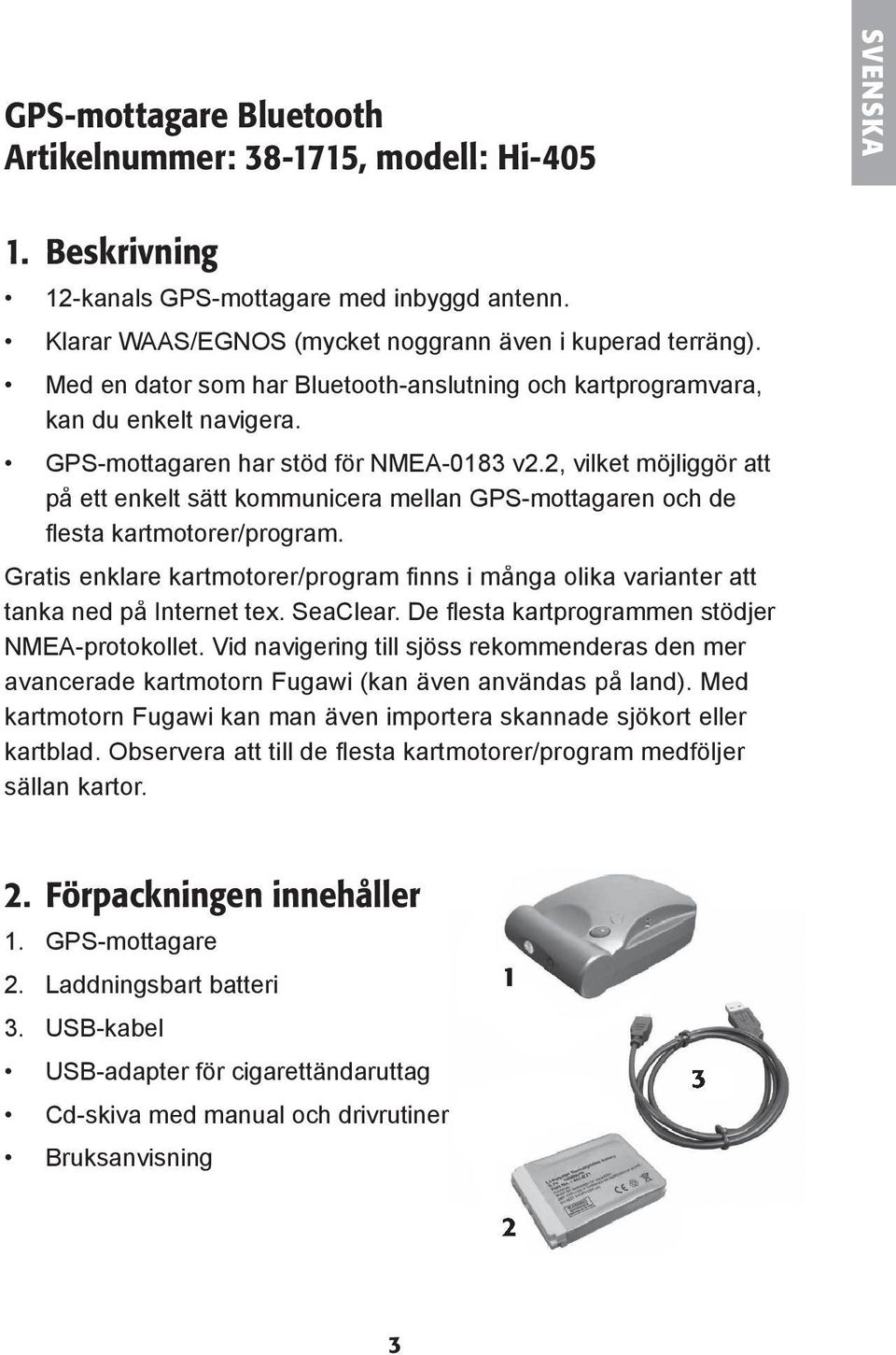 2, vilket möjligg ör att på ett enkelt sätt kommunicera mellan GPS-mottagaren och de fl esta kartmotorer/program.