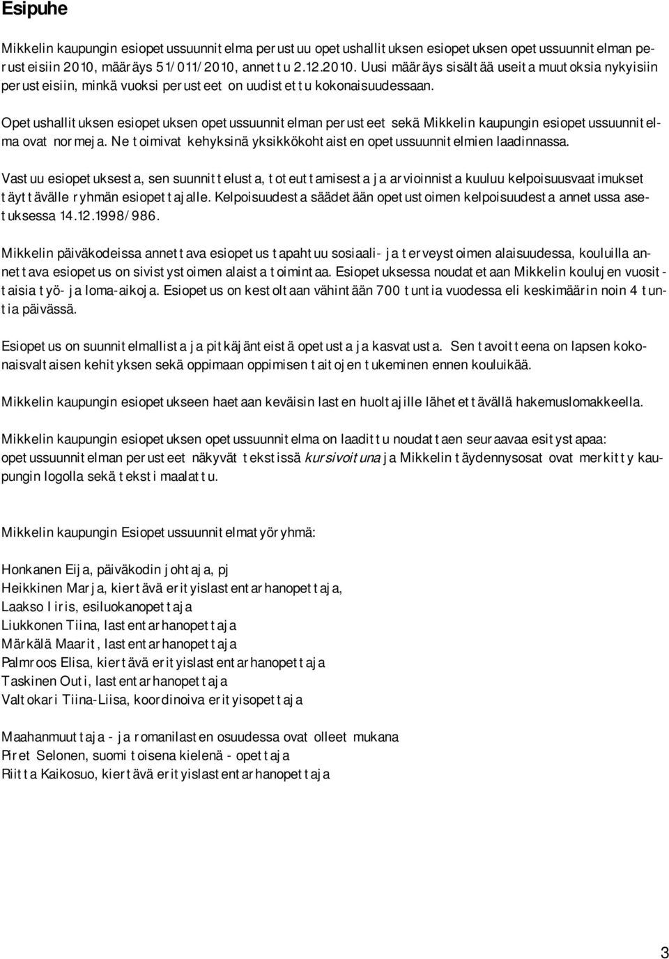 Opetushallituksen esiopetuksen opetussuunnitelman perusteet sekä Mikkelin kaupungin esiopetussuunnitelma ovat normeja. Ne toimivat kehyksinä yksikkökohtaisten opetussuunnitelmien laadinnassa.
