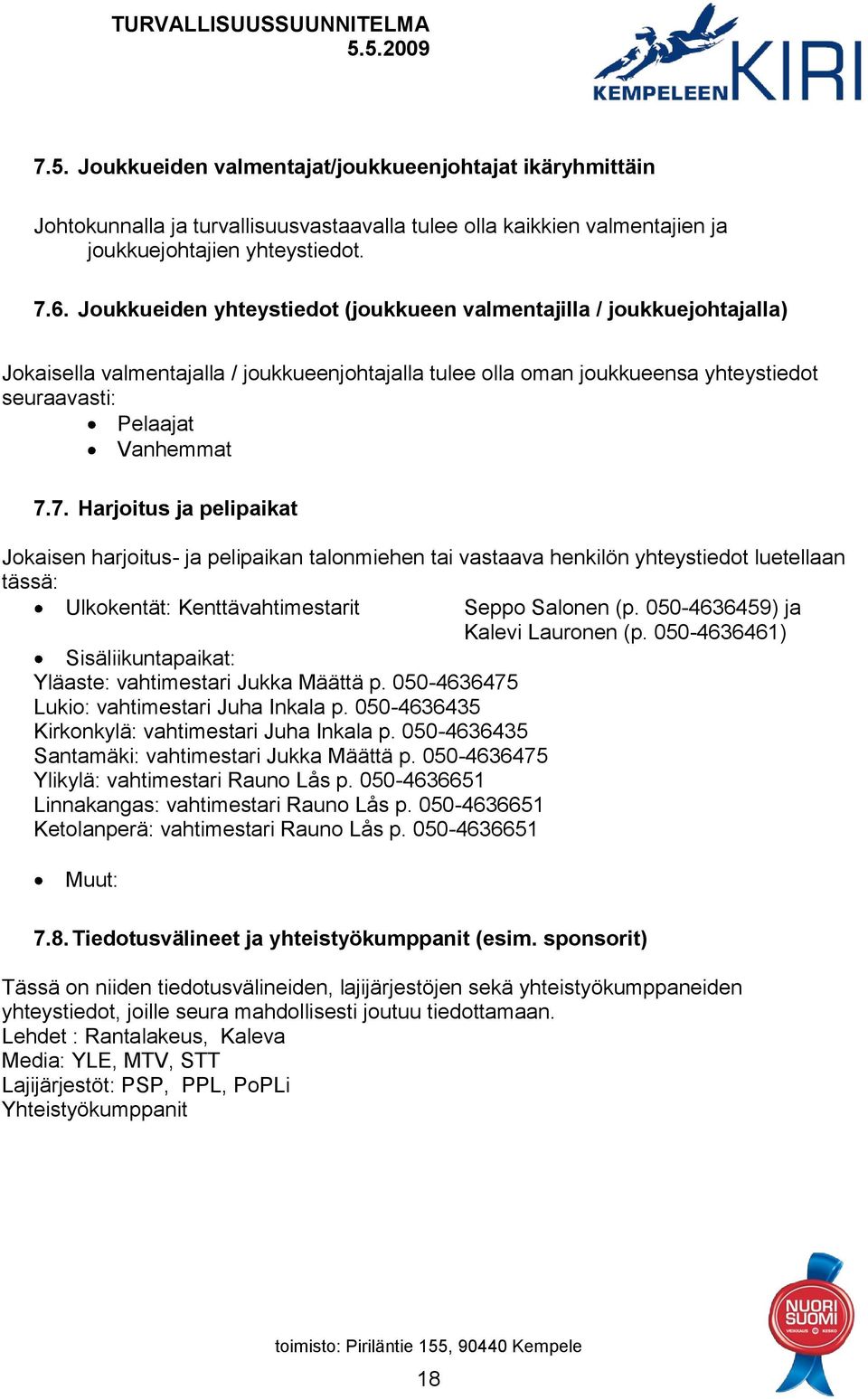 7. Harjoitus ja pelipaikat Jokaisen harjoitus- ja pelipaikan talonmiehen tai vastaava henkilön yhteystiedot luetellaan tässä: Ulkokentät: Kenttävahtimestarit Seppo Salonen (p.
