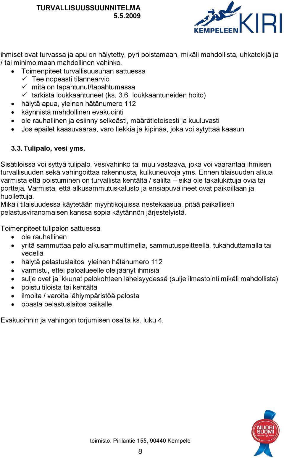 loukkaantuneiden hoito) hälytä apua, yleinen hätänumero 112 käynnistä mahdollinen evakuointi ole rauhallinen ja esiinny selkeästi, määrätietoisesti ja kuuluvasti Jos epäilet kaasuvaaraa, varo liekkiä