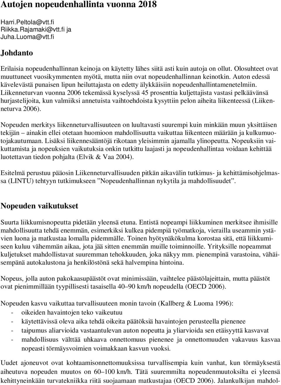 Liikenneturvan vuonna 2006 tekemässä kyselyssä 45 prosenttia kuljettajista vastasi pelkäävänsä hurjastelijoita, kun valmiiksi annetuista vaihtoehdoista kysyttiin pelon aiheita liikenteessä