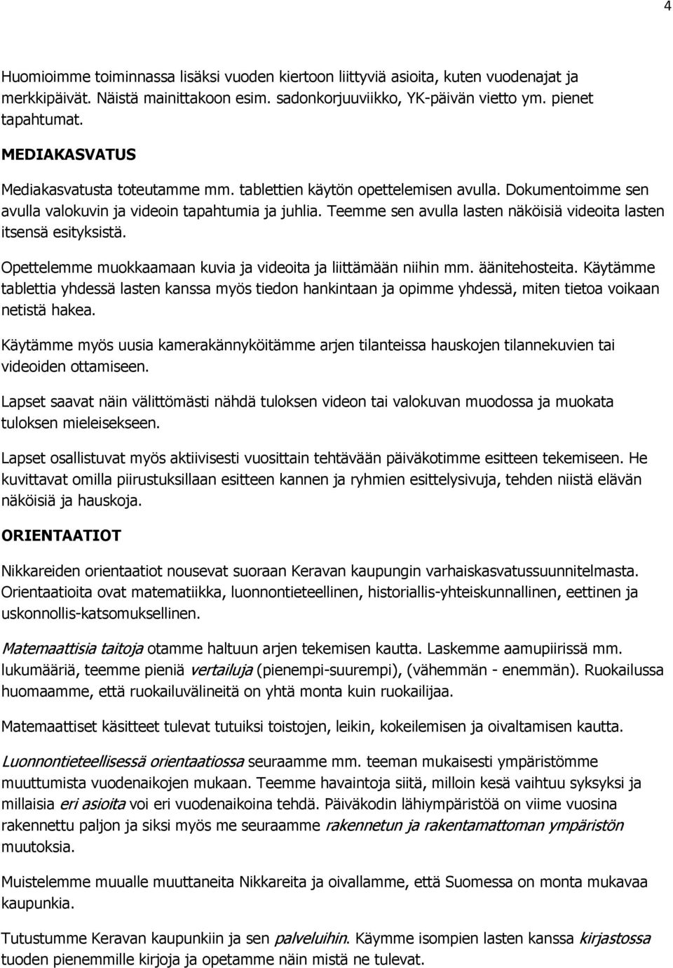 Teemme sen avulla lasten näköisiä videoita lasten itsensä esityksistä. Opettelemme muokkaamaan kuvia ja videoita ja liittämään niihin mm. äänitehosteita.