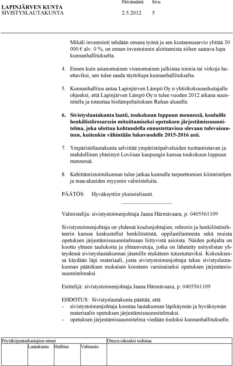 Kunnanhallitus antaa Lapinjärven Lämpö Oy:n yhtiökokousedustajalle ohjeeksi, että Lapinjärven Lämpö Oy:n tulee vuoden 2012 aikana suunnitella ja toteuttaa biolämpölaitoksen Ruhan alueelle. 6.