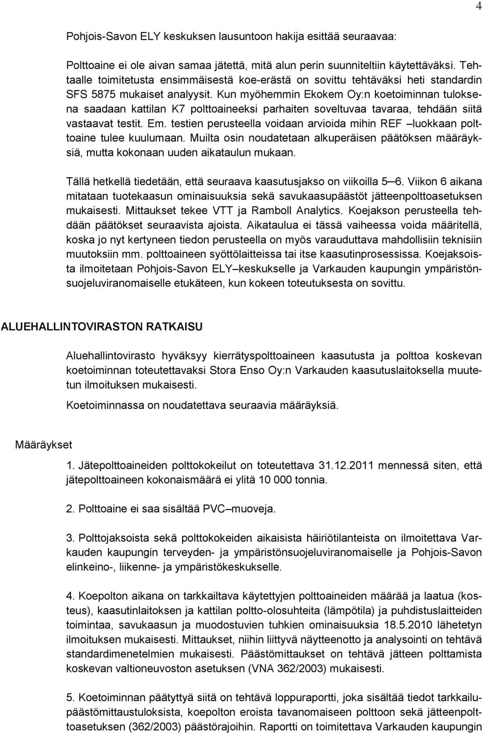 Kun myöhemmin Ekokem Oy:n koetoiminnan tuloksena saadaan kattilan K7 polttoaineeksi parhaiten soveltuvaa tavaraa, tehdään siitä vastaavat testit. Em.