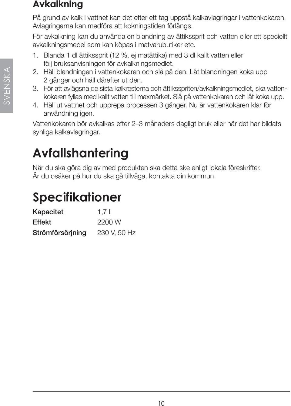 Blanda 1 dl ättikssprit (12 %, ej matättika) med 3 dl kallt vatten eller följ bruksanvisningen för avkalkningsmedlet. 2. Häll blandningen i vattenkokaren och slå på den.