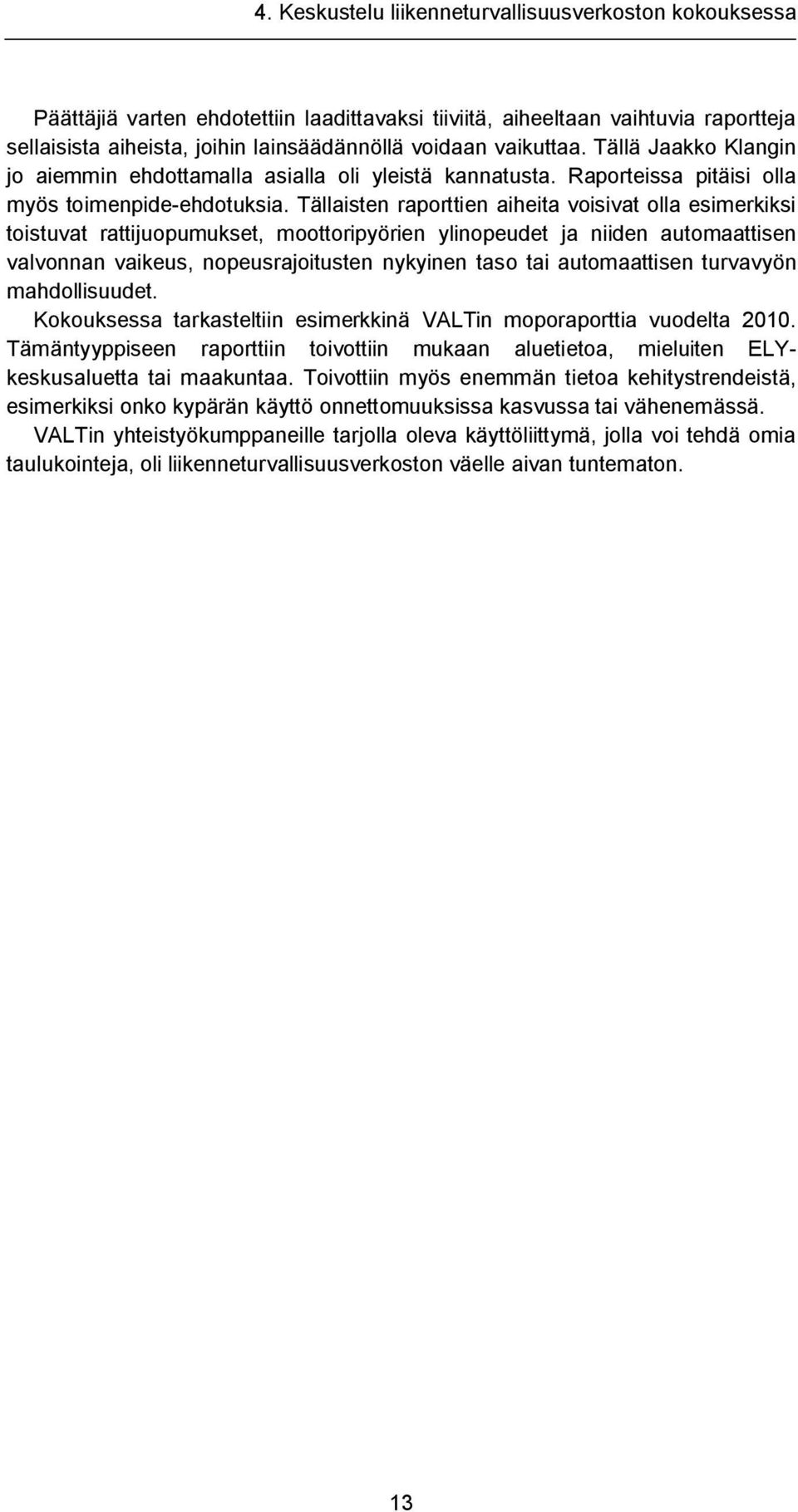 Tällaisten raporttien aiheita voisivat olla esimerkiksi toistuvat rattijuopumukset, moottoripyörien ylinopeudet ja niiden automaattisen valvonnan vaikeus, nopeusrajoitusten nykyinen taso tai