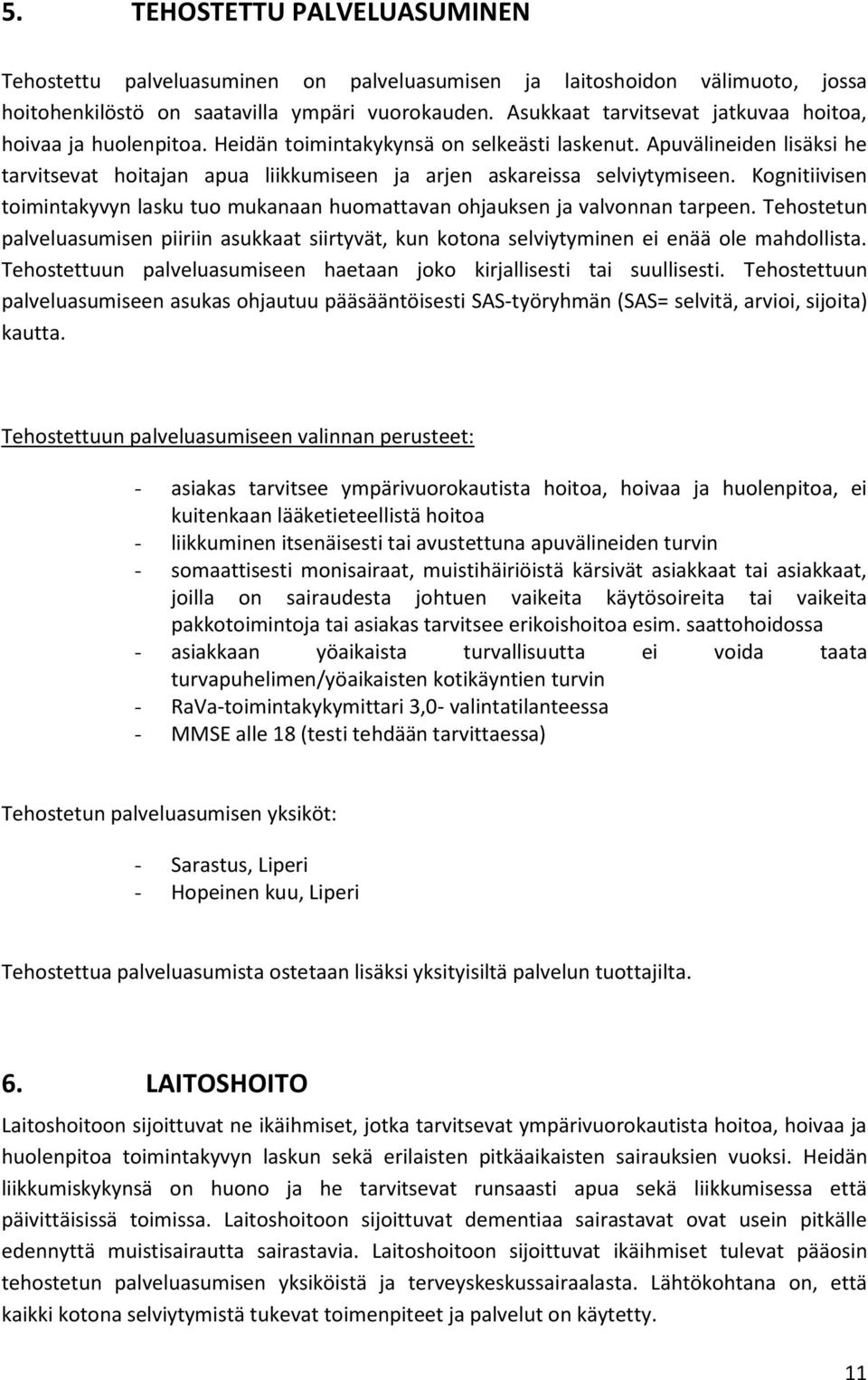 Apuvälineiden lisäksi he tarvitsevat hoitajan apua liikkumiseen ja arjen askareissa selviytymiseen. Kognitiivisen toimintakyvyn lasku tuo mukanaan huomattavan ohjauksen ja valvonnan tarpeen.