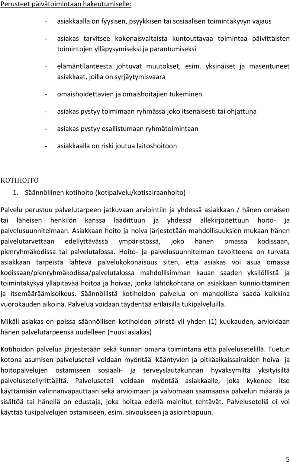 yksinäiset ja masentuneet asiakkaat, joilla on syrjäytymisvaara - omaishoidettavien ja omaishoitajien tukeminen - asiakas pystyy toimimaan ryhmässä joko itsenäisesti tai ohjattuna - asiakas pystyy