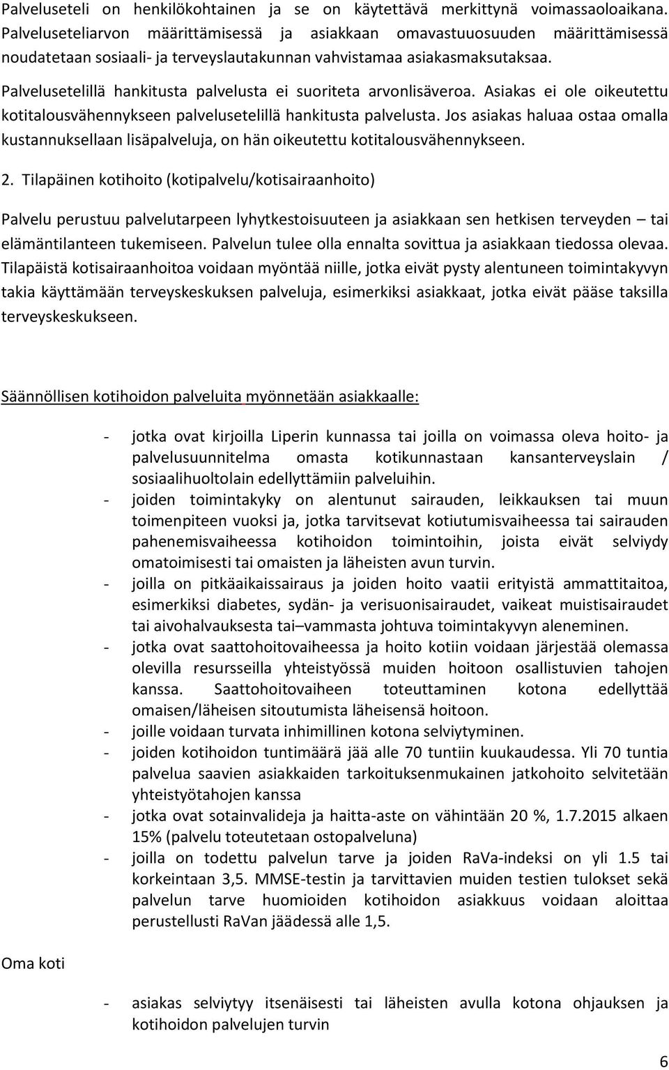 Palvelusetelillä hankitusta palvelusta ei suoriteta arvonlisäveroa. Asiakas ei ole oikeutettu kotitalousvähennykseen palvelusetelillä hankitusta palvelusta.