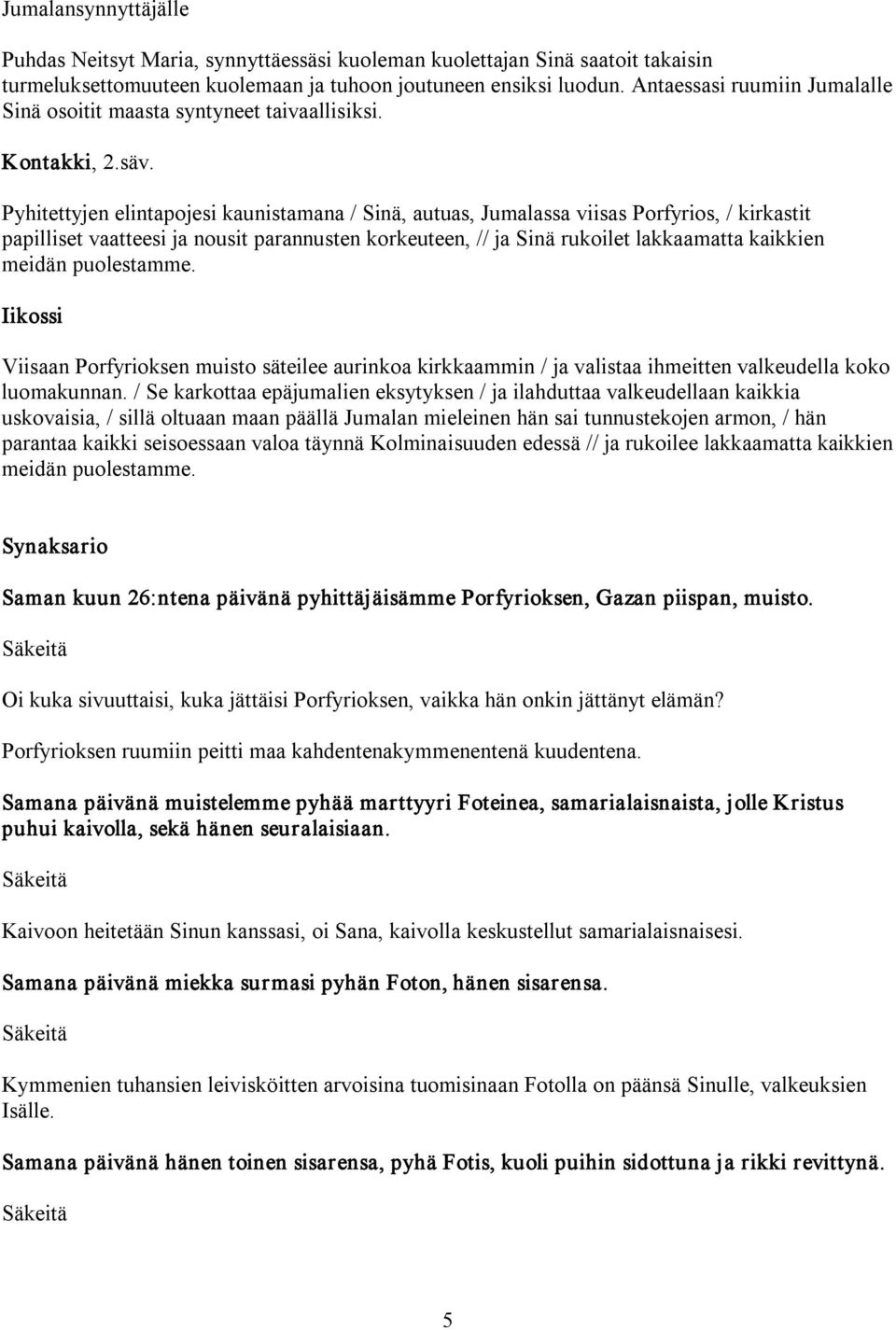 Pyhitettyjen elintapojesi kaunistamana / Sinä, autuas, Jumalassa viisas Porfyrios, / kirkastit papilliset vaatteesi ja nousit parannusten korkeuteen, // ja Sinä rukoilet lakkaamatta kaikkien meidän