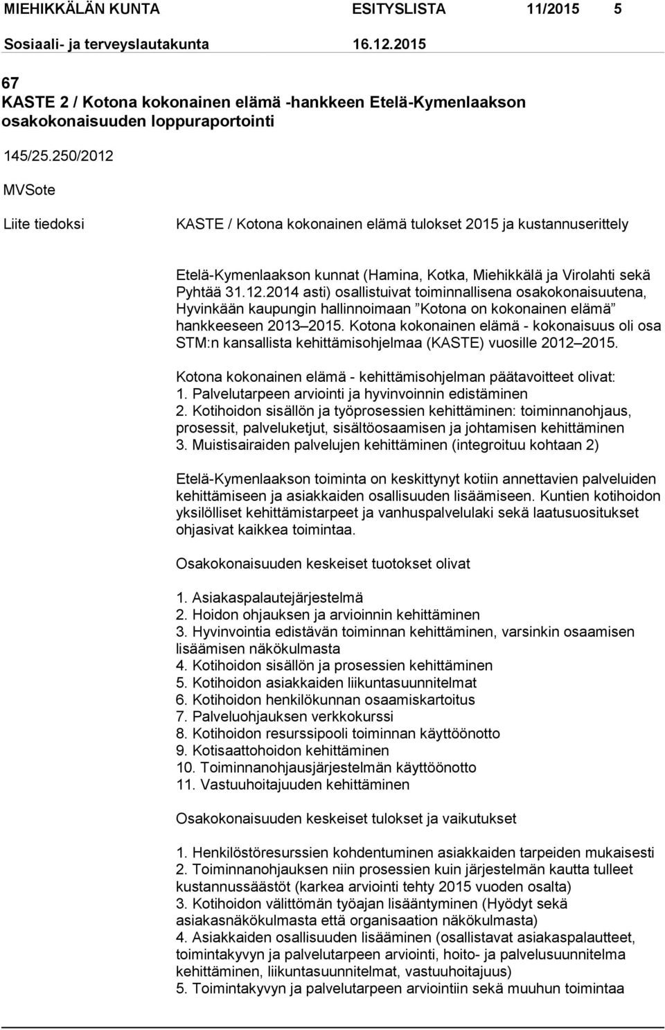 Kotona kokonainen elämä - kokonaisuus oli osa STM:n kansallista kehittämisohjelmaa (KASTE) vuosille 2012 2015. Kotona kokonainen elämä - kehittämisohjelman päätavoitteet olivat: 1.