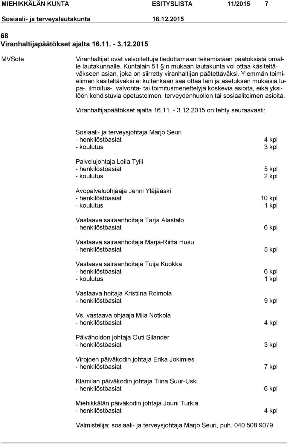 Ylemmän toimielimen käsiteltäväksi ei kuitenkaan saa ottaa lain ja asetuksen mukaisia lupa-, ilmoitus-, valvonta- tai toimitusmenettelyjä koskevia asioita, eikä yksilöön kohdistuvia ope tustoimen,