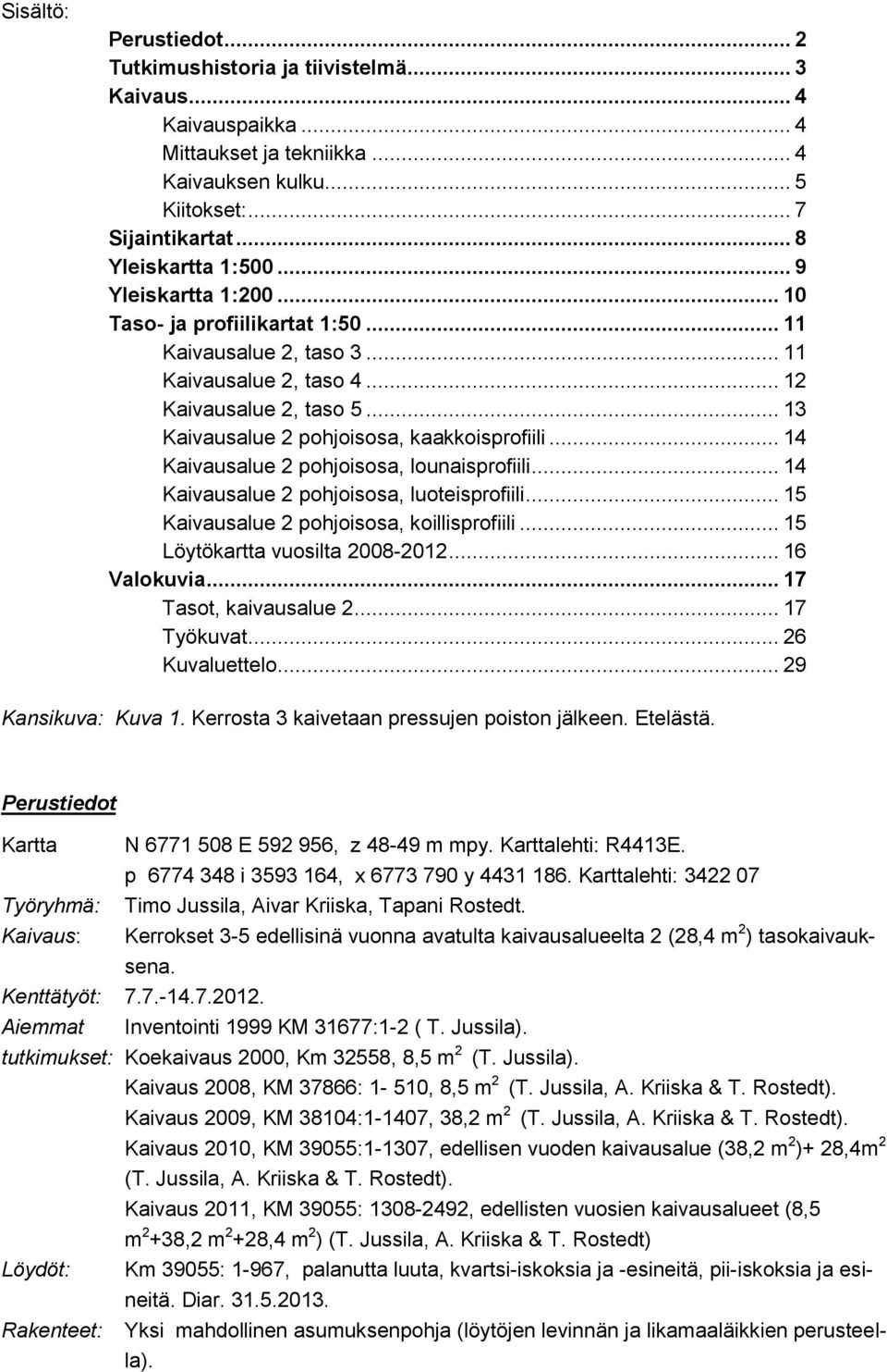 .. 14 Kaivausalue 2 pohjoisosa, lounaisprofiili... 14 Kaivausalue 2 pohjoisosa, luoteisprofiili... 15 Kaivausalue 2 pohjoisosa, koillisprofiili... 15 Löytökartta vuosilta 2008-2012... 16 Valokuvia.