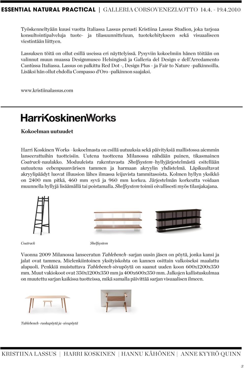 Pysyviin kokoelmiin hänen töitään on valinnut muun muassa Designmuseo Helsingissä ja Galleria del Design e dell Arredamento Cantùssa Italiassa.