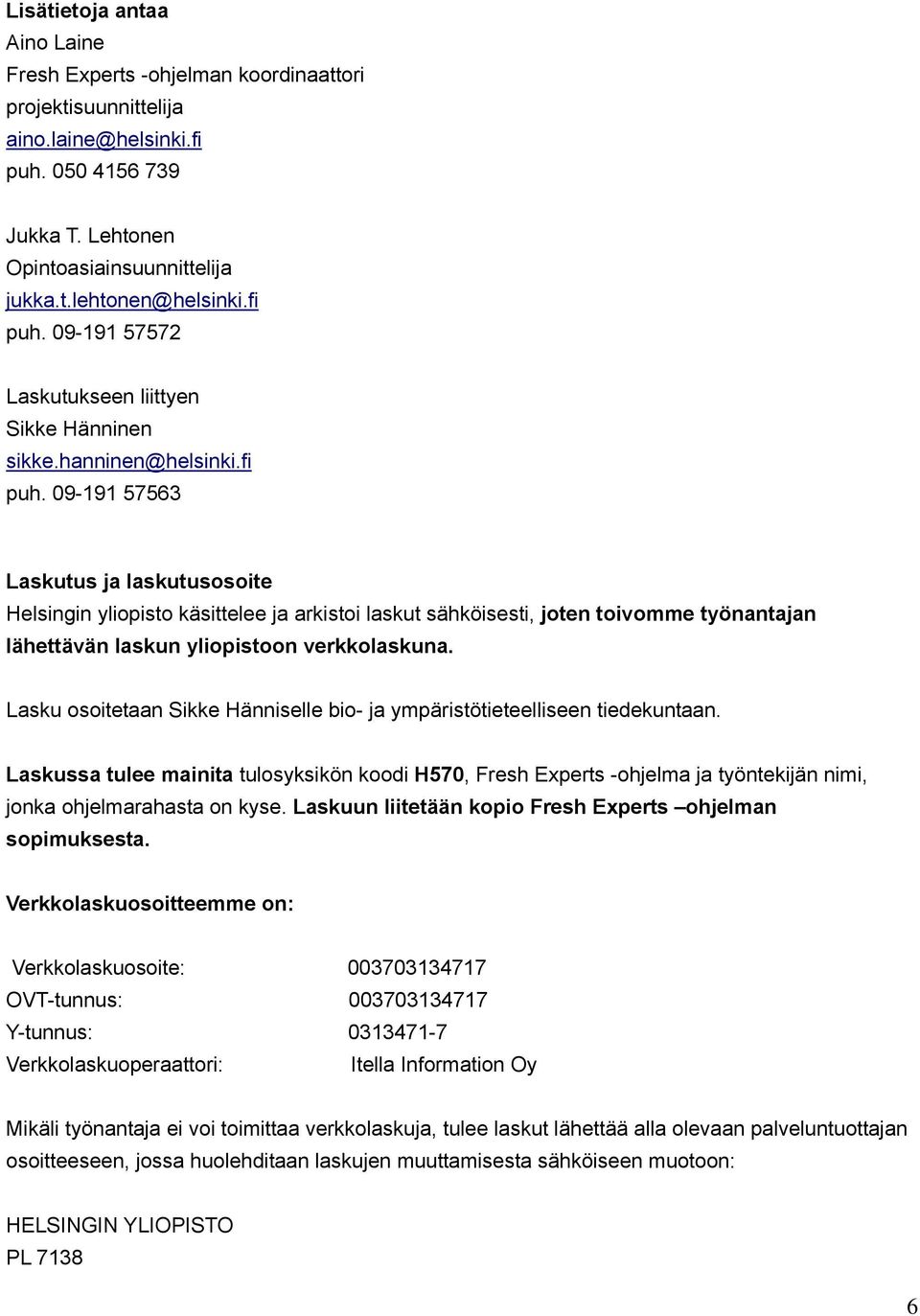 Lasku osoitetaan Sikke Hänniselle bio- ja ympäristötieteelliseen tiedekuntaan. Laskussa tulee mainita tulosyksikön koodi H570, Fresh Experts -ohjelma ja työntekijän nimi, jonka ohjelmarahasta on kyse.