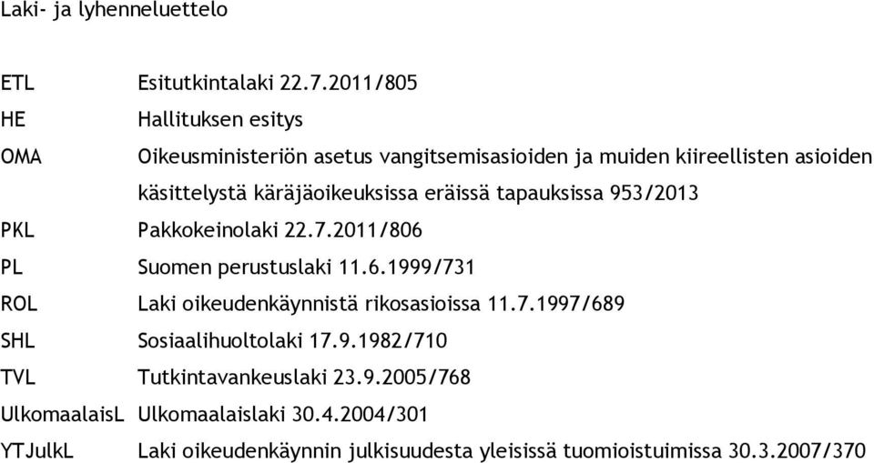 käräjäoikeuksissa eräissä tapauksissa 953/2013 PKL Pakkokeinolaki 22.7.2011/806 PL Suomen perustuslaki 11.6.1999/731 ROL Laki oikeudenkäynnistä rikosasioissa 11.