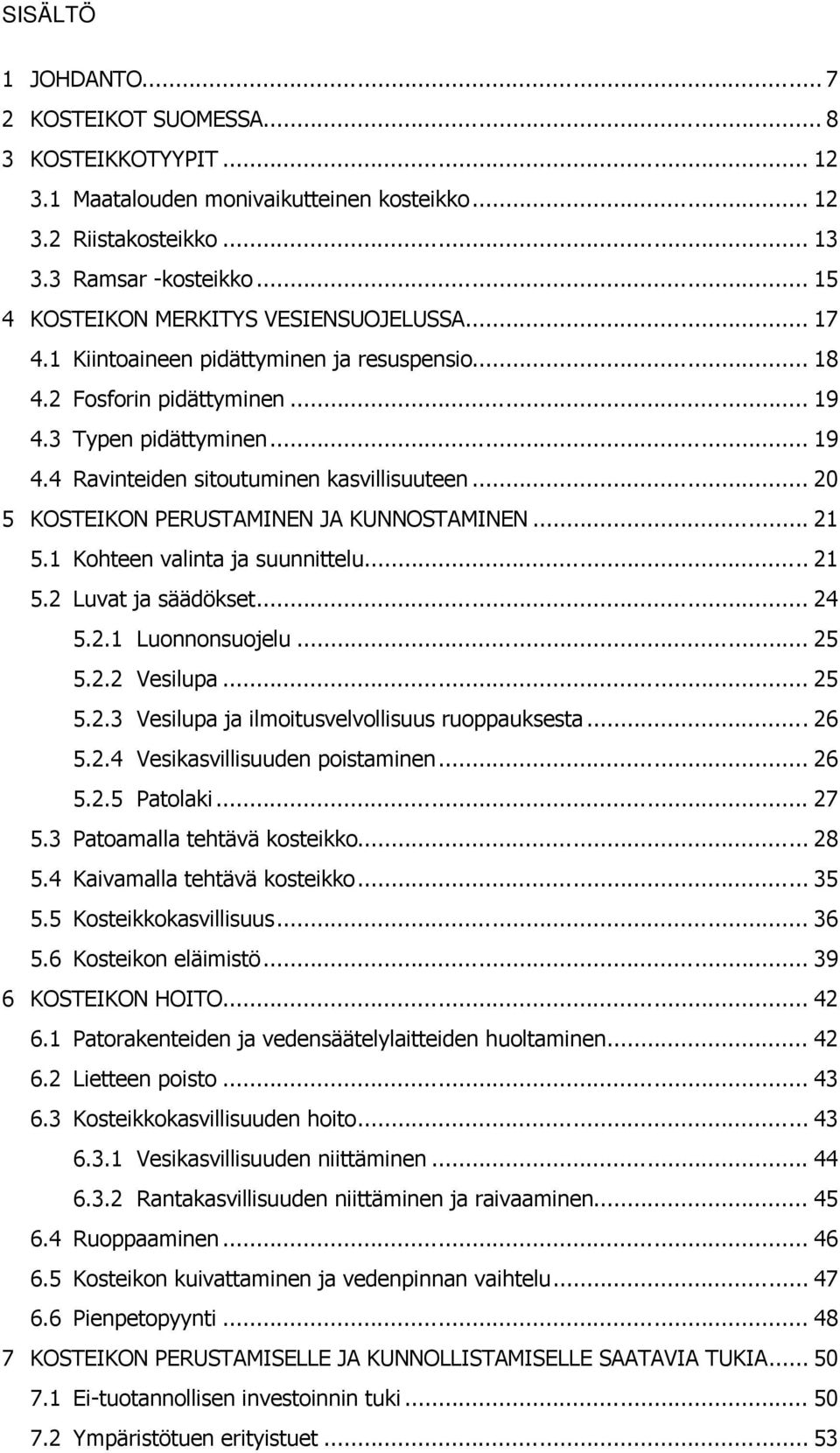 .. 20 5 KOSTEIKON PERUSTAMINEN JA KUNNOSTAMINEN... 21 5.1 Kohteen valinta ja suunnittelu... 21 5.2 Luvat ja säädökset... 24 5.2.1 Luonnonsuojelu... 25 5.2.2 Vesilupa... 25 5.2.3 Vesilupa ja ilmoitusvelvollisuus ruoppauksesta.