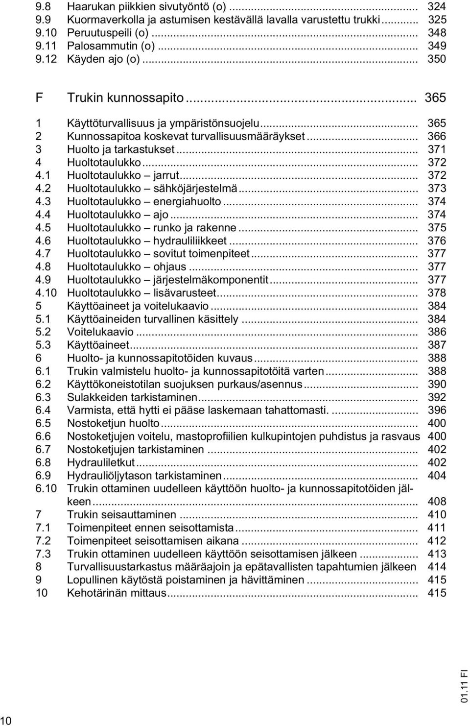 1 Huoltotaulukko jarrut... 372 4.2 Huoltotaulukko sähköjärjestelmä... 373 4.3 Huoltotaulukko energiahuolto... 374 4.4 Huoltotaulukko ajo... 374 4.5 Huoltotaulukko runko ja rakenne... 375 4.