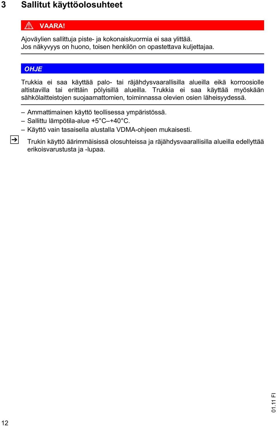 Trukkia ei saa käyttää myöskään sähkölaitteistojen suojaamattomien, toiminnassa olevien osien läheisyydessä. Ammattimainen käyttö teollisessa ympäristössä.