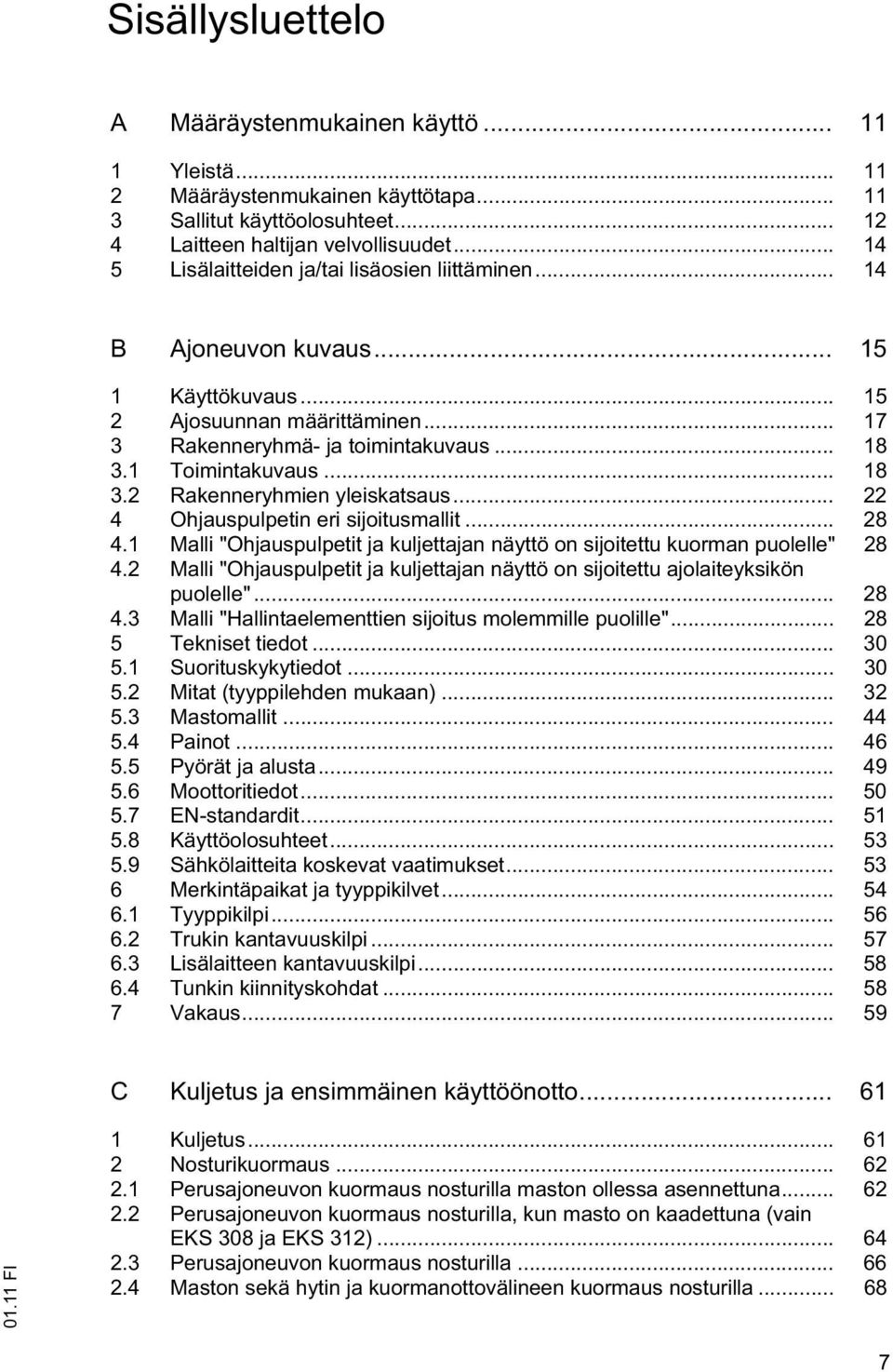 .. 18 3.2 Rakenneryhmien yleiskatsaus... 22 4 Ohjauspulpetin eri sijoitusmallit... 28 4.1 Malli "Ohjauspulpetit ja kuljettajan näyttö on sijoitettu kuorman puolelle" 28 4.