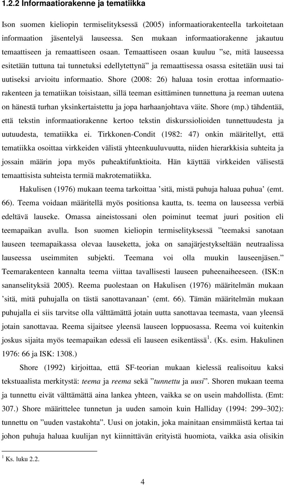 Temaattiseen osaan kuuluu se, mitä lauseessa esitetään tuttuna tai tunnetuksi edellytettynä ja remaattisessa osassa esitetään uusi tai uutiseksi arvioitu informaatio.