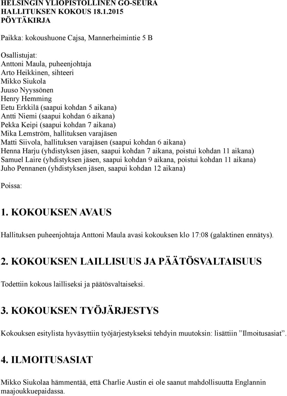 kohdan 5 aikana) Antti Niemi (saapui kohdan 6 aikana) Pekka Keipi (saapui kohdan 7 aikana) Mika Lemström, hallituksen varajäsen Matti Siivola, hallituksen varajäsen (saapui kohdan 6 aikana) Henna