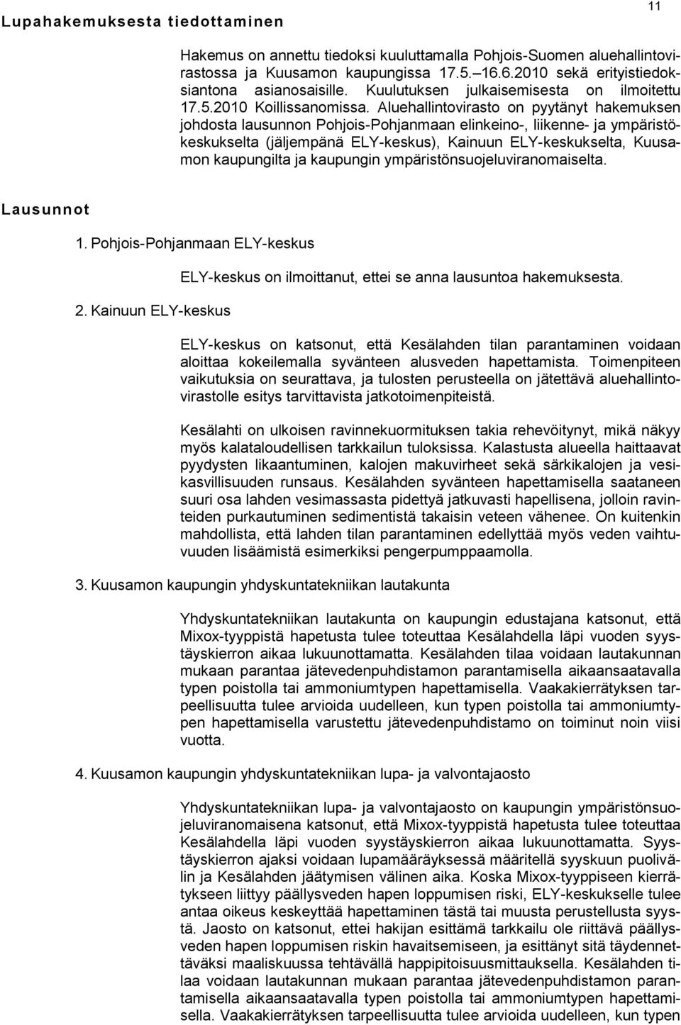 Aluehallintovirasto on pyytänyt hakemuksen johdosta lausunnon Pohjois-Pohjanmaan elinkeino-, liikenne- ja ympäristökeskukselta (jäljempänä ELY-keskus), Kainuun ELY-keskukselta, Kuusamon kaupungilta