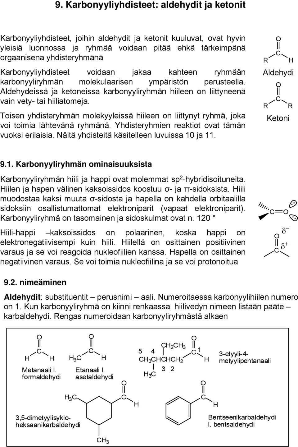 Aldehydeissä ja ketoneissa karbonyyliryhmän hiileen on liittyneenä vain vety- tai hiiliatomeja. Toisen yhdisteryhmän molekyyleissä hiileen on liittynyt ryhmä, joka voi toimia lähtevänä ryhmänä.