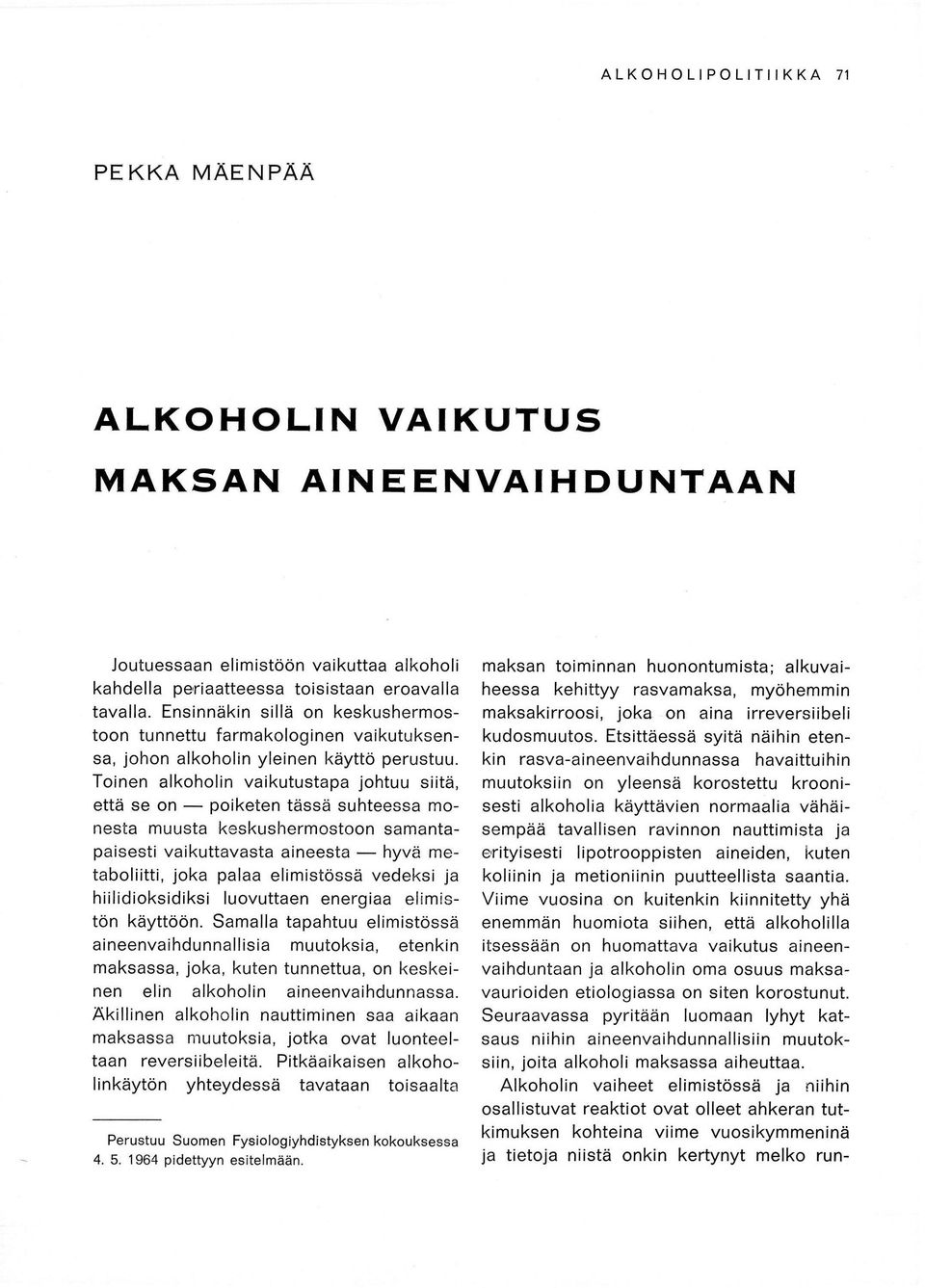 Toinen alkoholin vaikutustapa johtuu siitä, että se on poiketen tässä suhteessa monesta muusta keskushermostoon samantapaisesti vaikuttavasta aineesta hyvä metaboliitti, joka palaa elimistössä