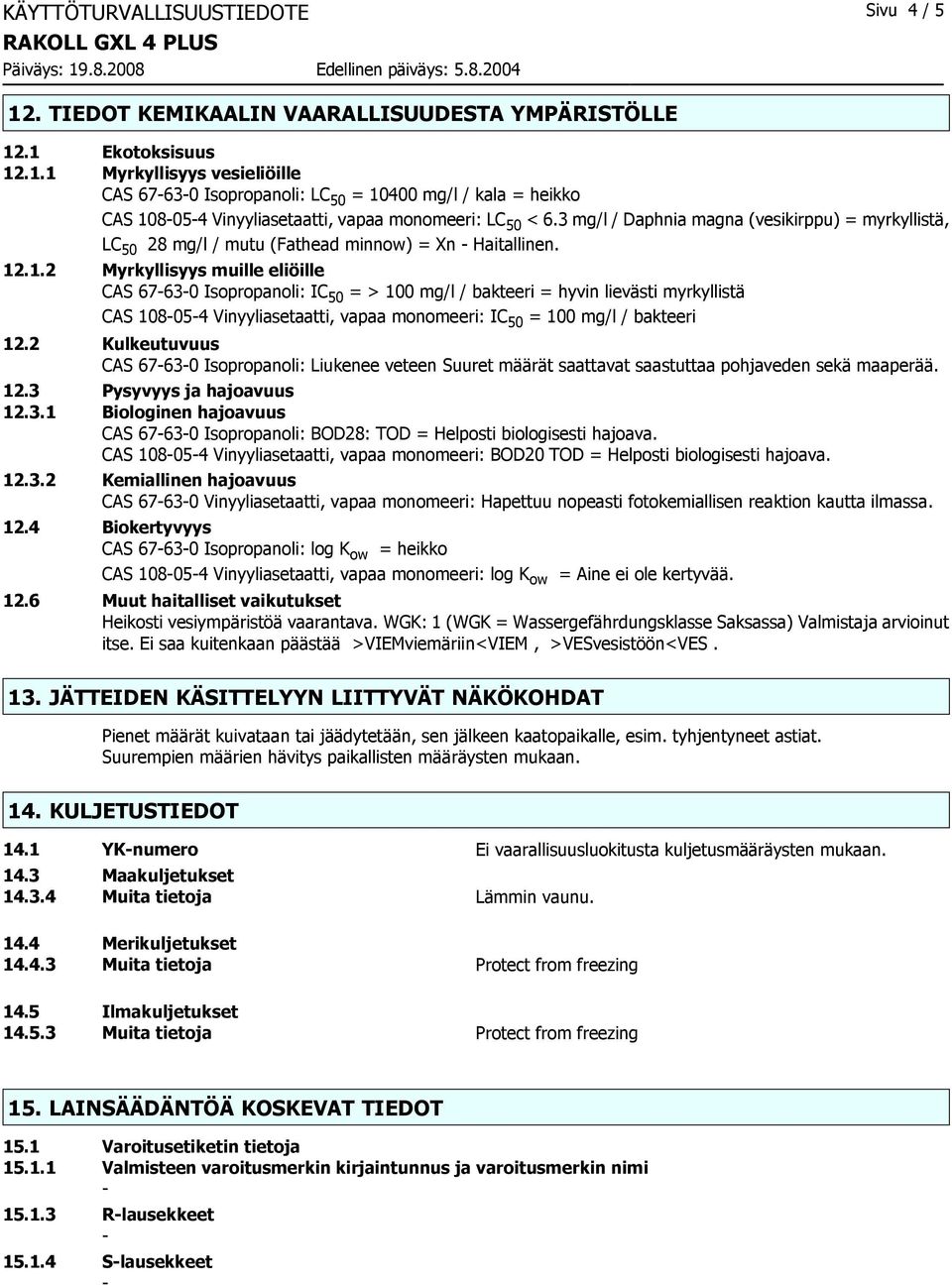 .1.2 Myrkyllisyys muille eliöille CAS 67630 Isopropanoli: IC 50 = > 100 mg/l / bakteeri = hyvin lievästi myrkyllistä CAS 108054 Vinyyliasetaatti, vapaa monomeeri: IC 50 = 100 mg/l / bakteeri 12.