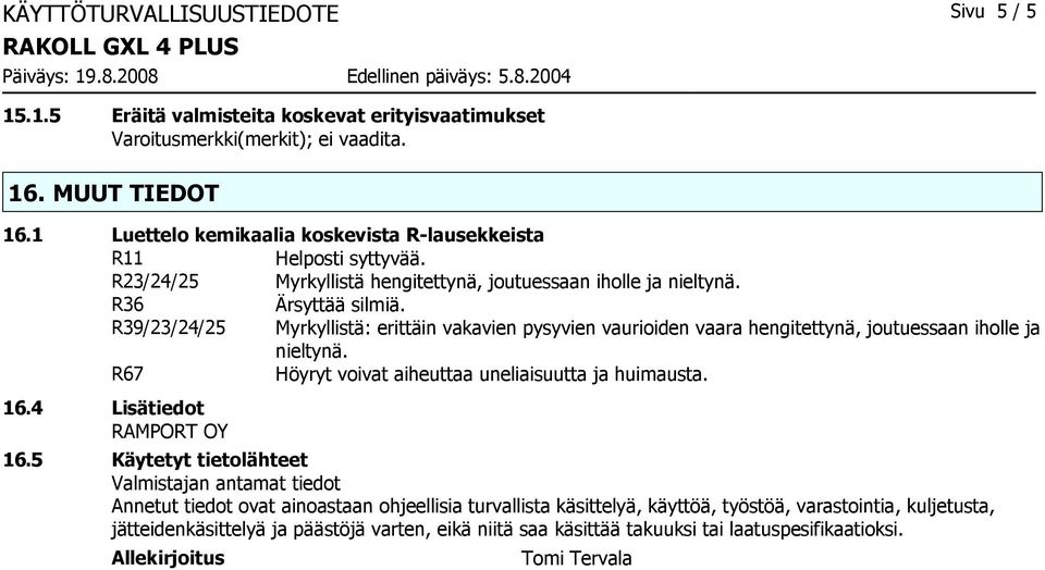 R39/23/24/25 Myrkyllistä: erittäin vakavien pysyvien vaurioiden vaara hengitettynä, joutuessaan iholle ja nieltynä. R67 Höyryt voivat aiheuttaa uneliaisuutta ja huimausta. 16.