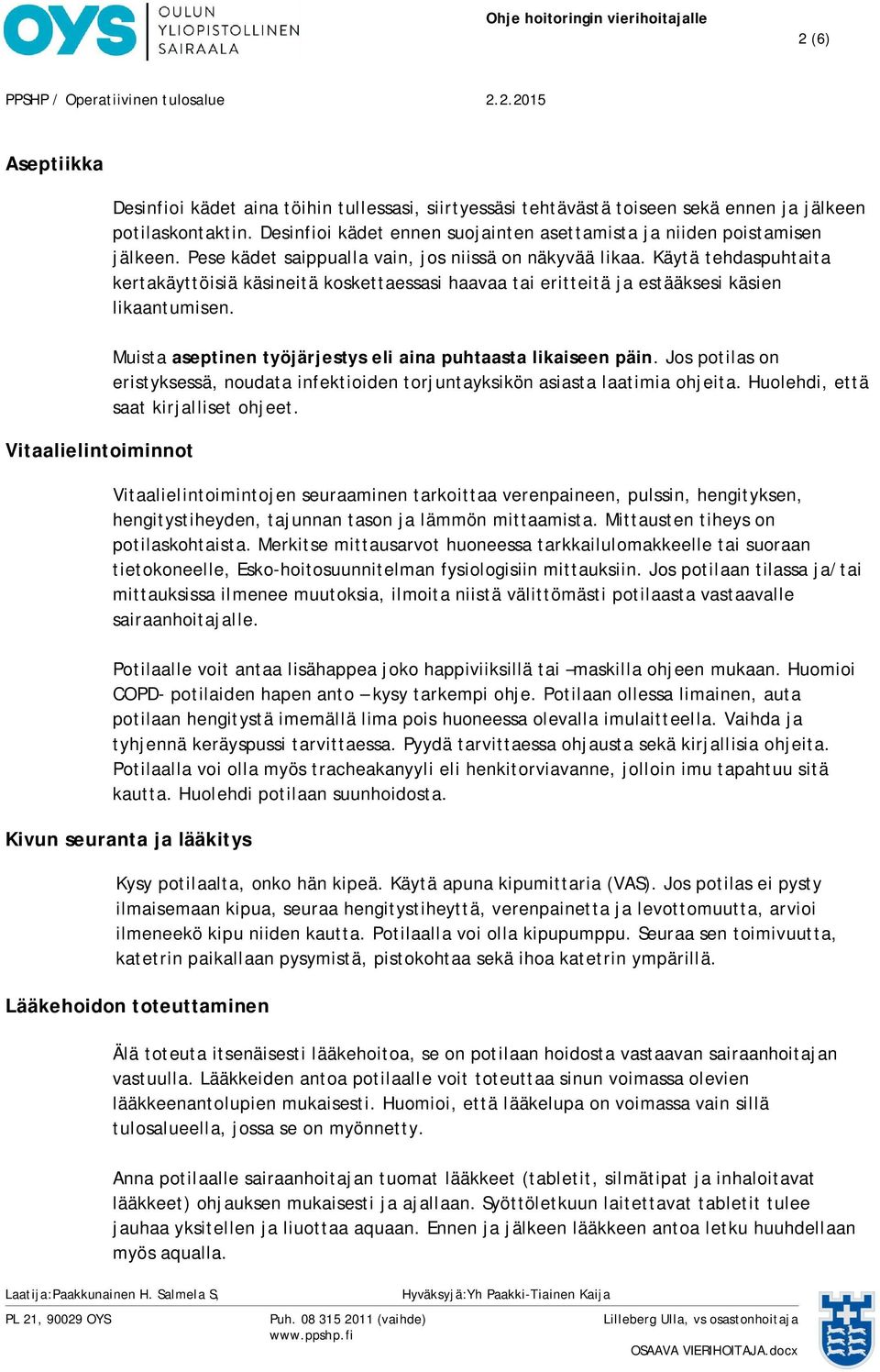 Käytä tehdaspuhtaita kertakäyttöisiä käsineitä koskettaessasi haavaa tai eritteitä ja estääksesi käsien likaantumisen. Muista aseptinen työjärjestys eli aina puhtaasta likaiseen päin.