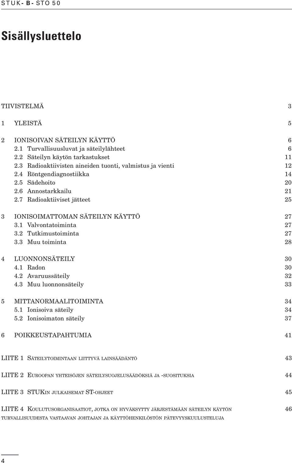 1 Valvontatoiminta 27 3.2 Tutkimustoiminta 27 3.3 Muu toiminta 28 4 LUONNONSÄTEILY 30 4.1 Radon 30 4.2 Avaruussäteily 32 4.3 Muu luonnonsäteily 33 5 MITTANORMAALITOIMINTA 34 5.