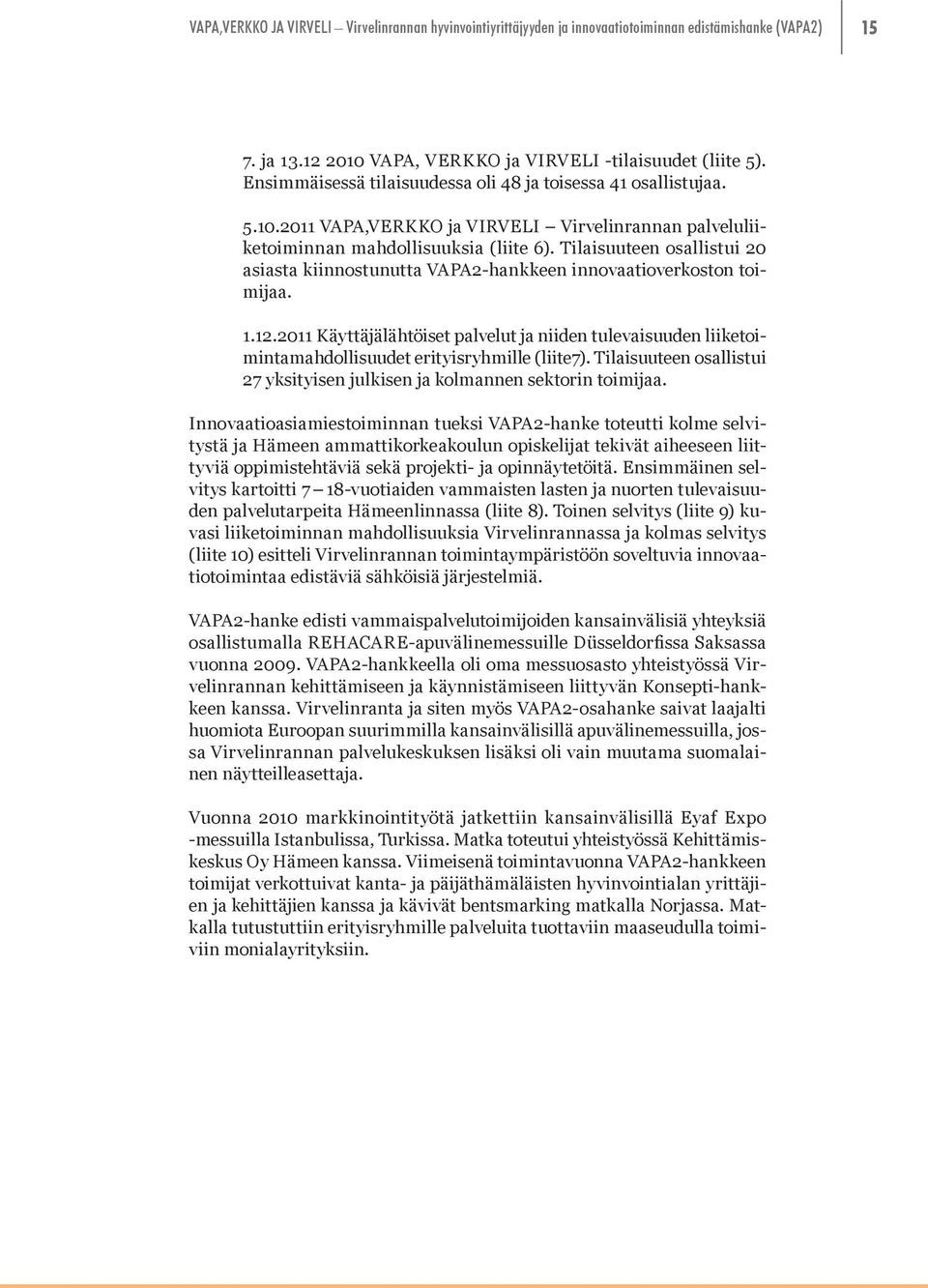 2011 Käyttäjälähtöiset palvelut ja niiden tulevaisuuden liiketoimintamahdollisuudet erityisryhmille (liite7). Tilaisuuteen osallistui 27 yksityisen julkisen ja kolmannen sektorin toimijaa.